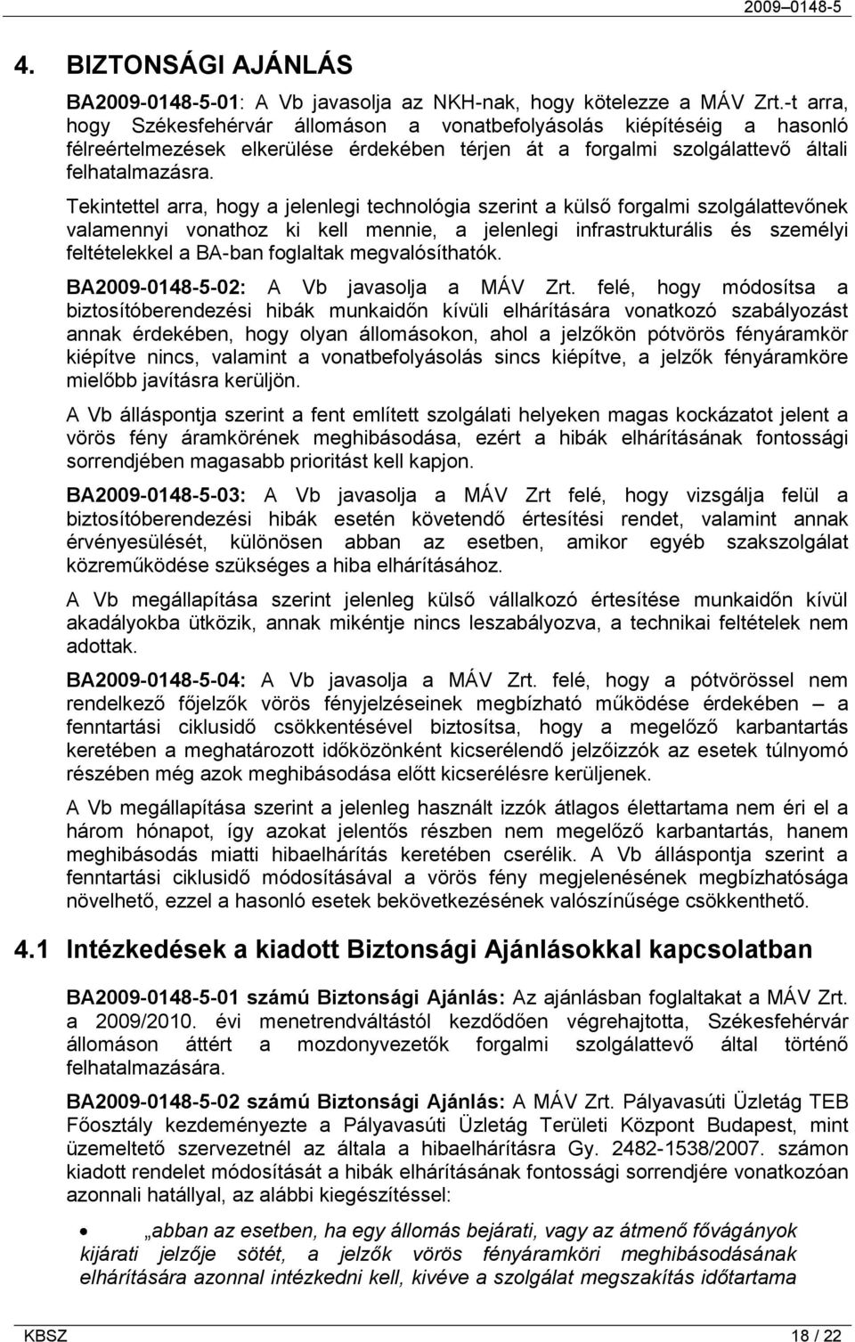 Tekintettel arra, hogy a jelenlegi technológia szerint a külső forgalmi szolgálattevőnek valamennyi vonathoz ki kell mennie, a jelenlegi infrastrukturális és személyi feltételekkel a BA-ban foglaltak