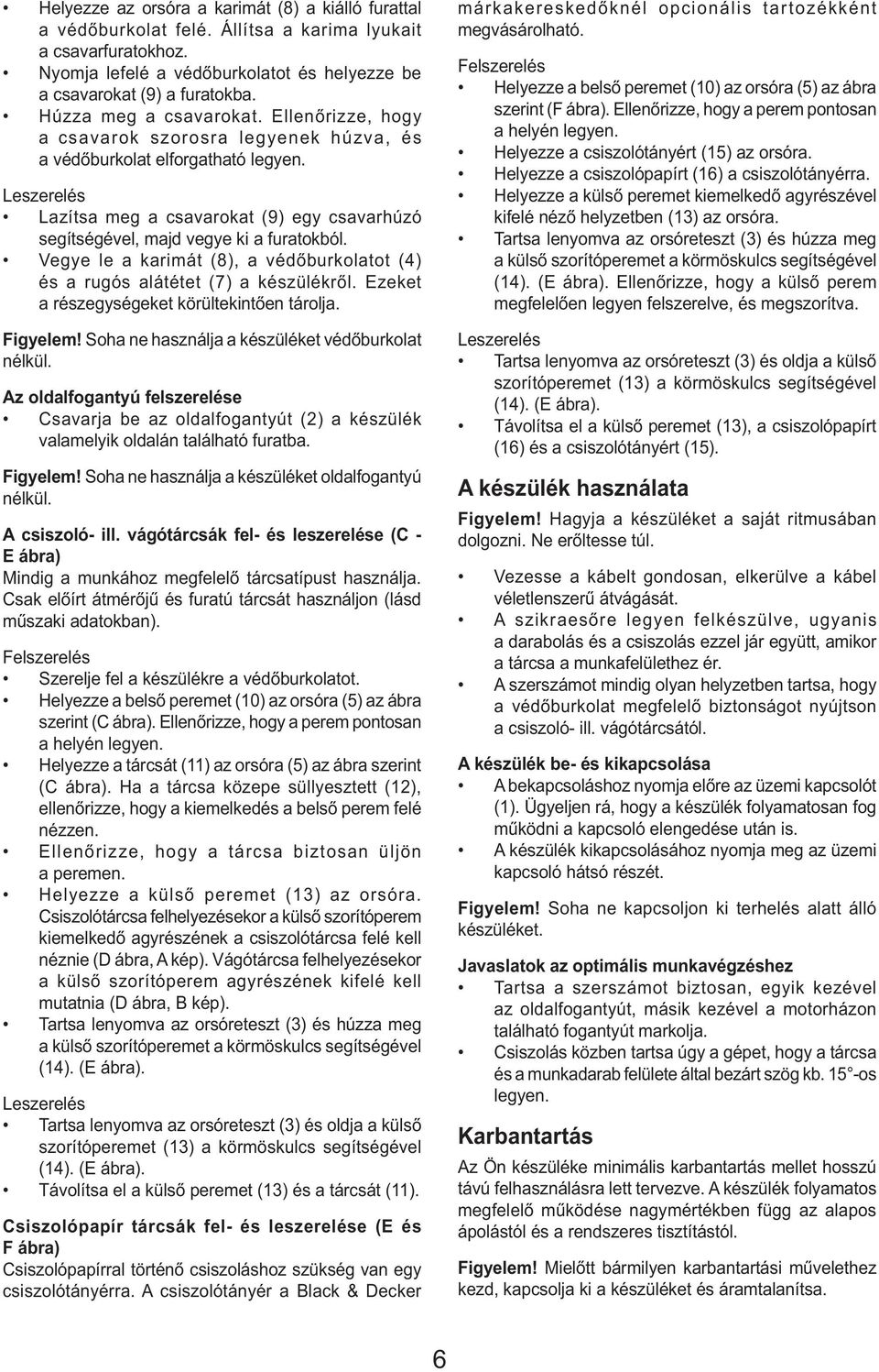 Leszerelés Lazítsa meg a csavarokat (9) egy csavarhúzó segítségével, majd vegye ki a furatokból. Vegye le a karimát (8), a védőburkolatot (4) és a rugós alátétet (7) a készülékről.