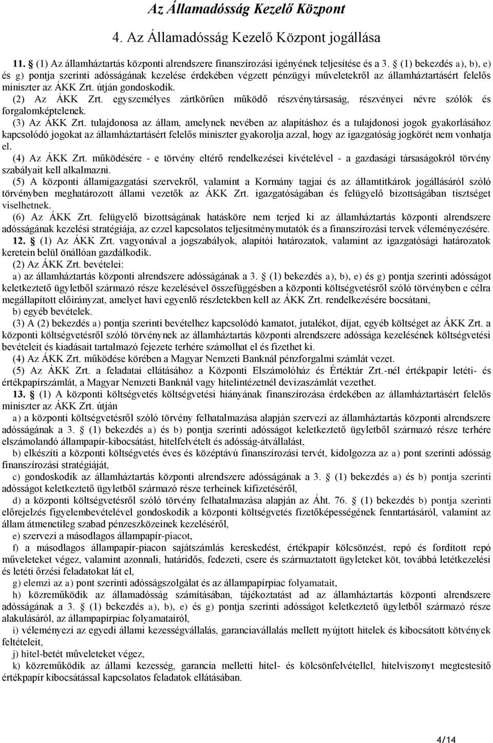 egyszemélyes zártkörűen működő részvénytársaság, részvényei névre szólók és forgalomképtelenek. (3) Az ÁKK Zrt.