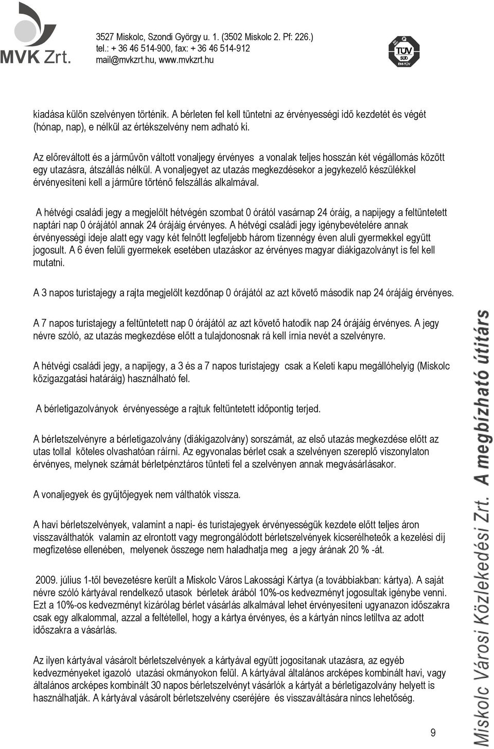 A vonaljegyet az utazás megkezdésekor a jegykezelő készülékkel érvényesíteni kell a járműre történő felszállás alkalmával.