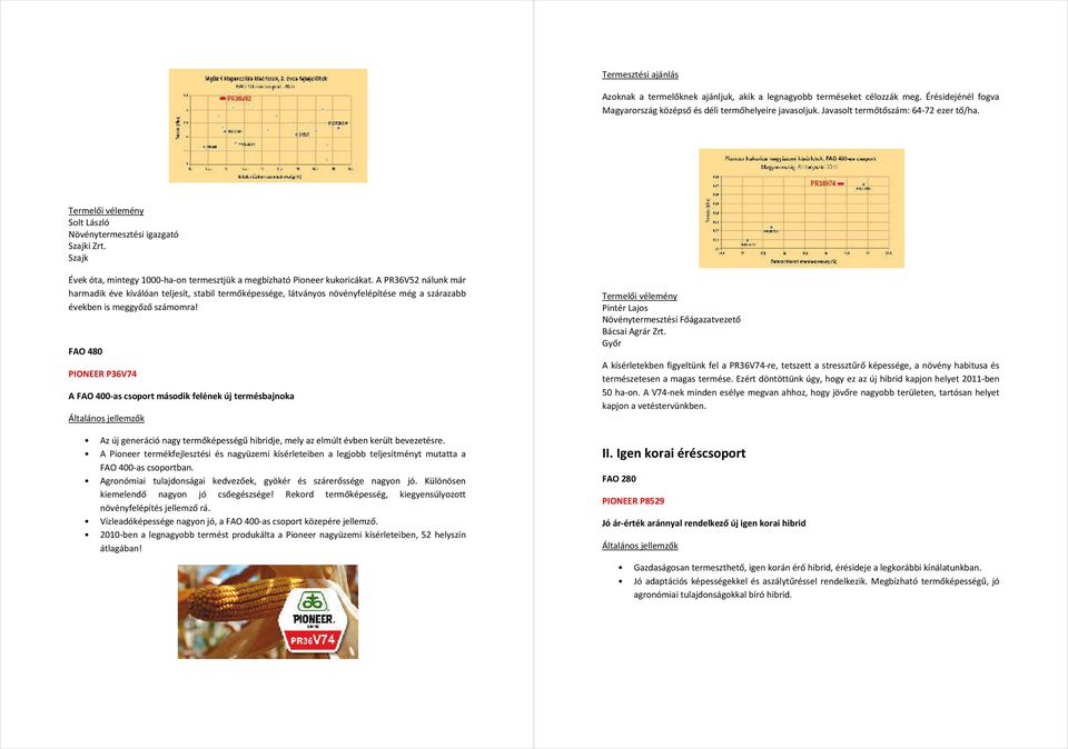 A PR36V52 nálunk már harmadik éve kiválóan teljesít, stabil termőképessége, látványos növényfelépítése még a szárazabb években is meggyőző számomra!