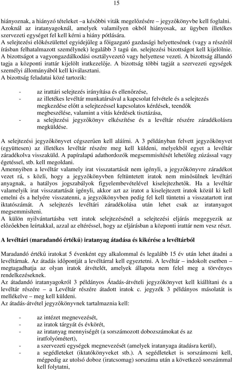 A selejtezési elıkészülettel egyidejőleg a fıigazgató gazdasági helyettesének (vagy a részérıl írásban felhatalmazott személynek) legalább 3 tagú ún. selejtezési bizottságot kell kijelölnie.