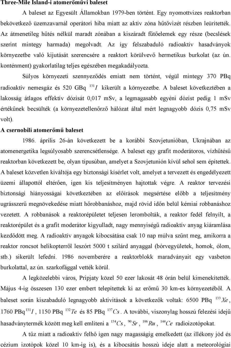 Az átmenetileg hűtés nélkül maradt zónában a kiszáradt fűtőelemek egy része (becslések szerint mintegy harmada) megolvadt.