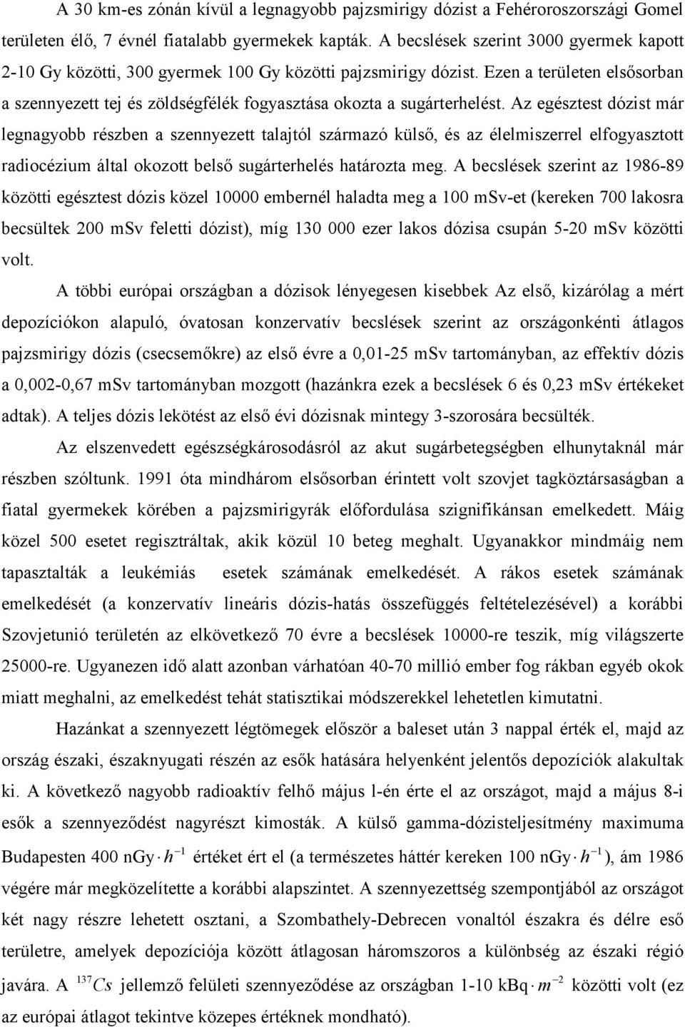 Az egésztest dózist már legnagyobb részben a szennyezett talajtól származó külső, és az élelmiszerrel elfogyasztott radiocézium által okozott belső sugárterhelés határozta meg.