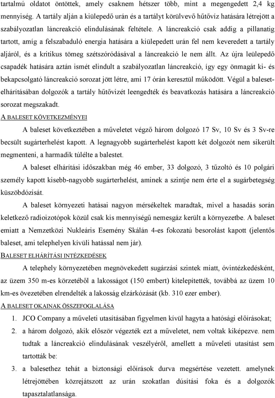 A láncreakció csak addig a pillanatig tartott, amíg a felszabaduló energia hatására a kiülepedett urán fel nem keveredett a tartály aljáról, és a kritikus tömeg szétszóródásával a láncreakció le nem