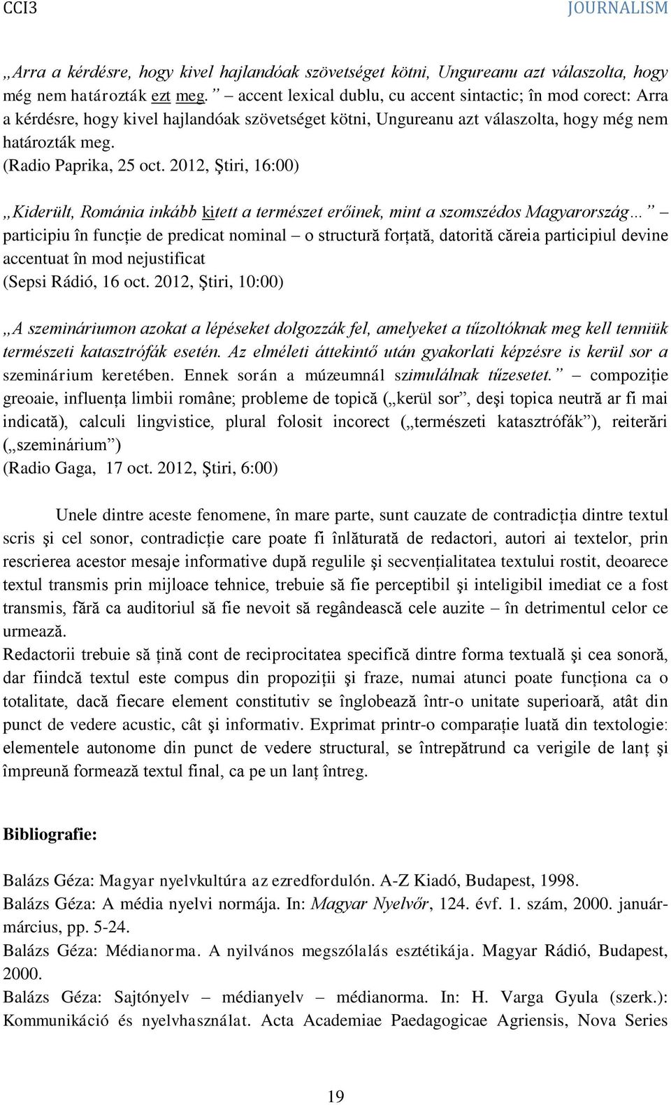 2012, Ştiri, 16:00) Kiderült, Románia inkább kitett a természet erőinek, mint a szomszédos Magyarország participiu în funcţie de predicat nominal o structură forţată, datorită căreia participiul