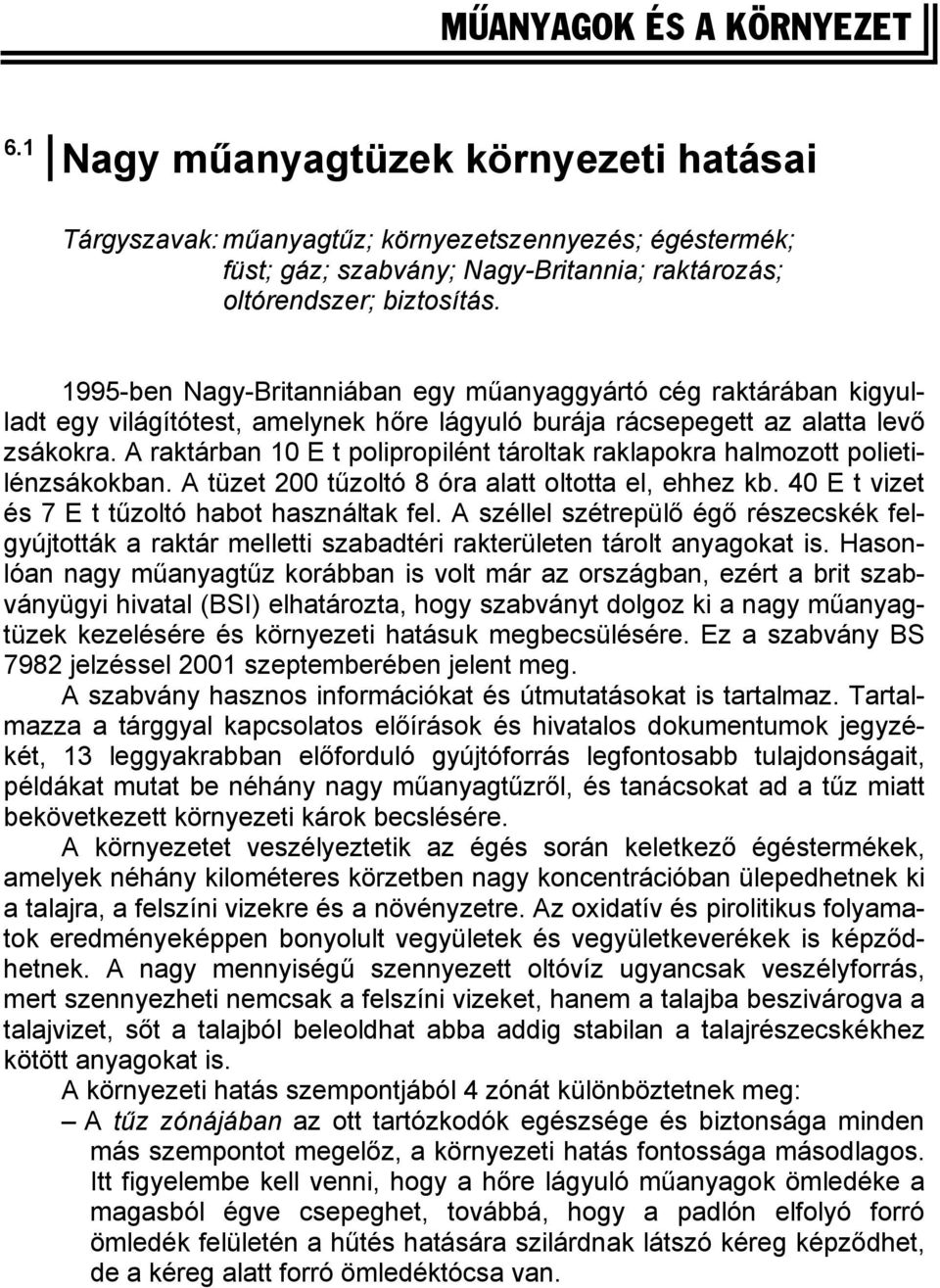 A raktárban 10 E t polipropilént tároltak raklapokra halmozott polietilénzsákokban. A tüzet 200 tűzoltó 8 óra alatt oltotta el, ehhez kb. 40 E t vizet és 7 E t tűzoltó habot használtak fel.