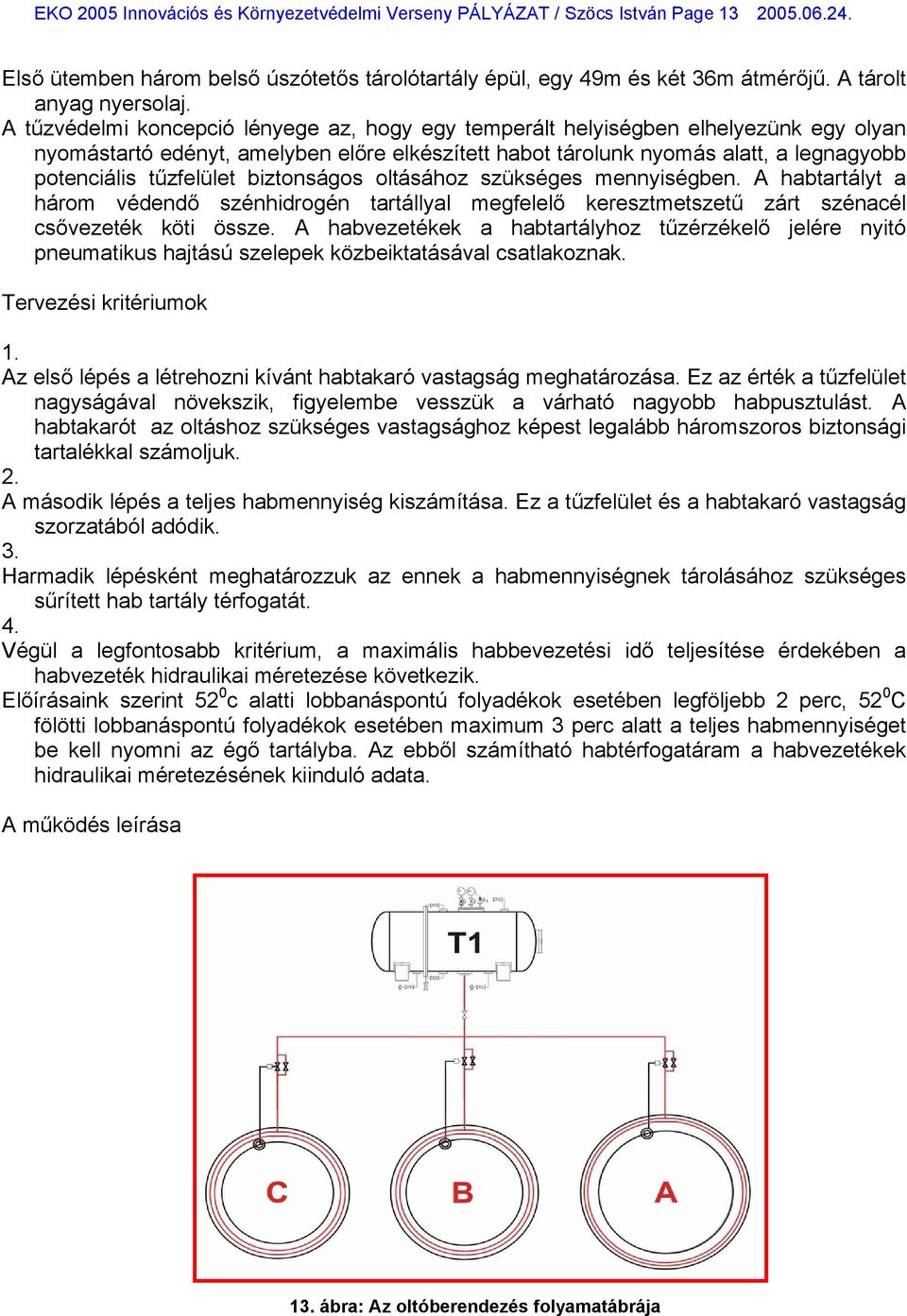 A tűzvédelmi koncepció lényege az, hogy egy temperált helyiségben elhelyezünk egy olyan nyomástartó edényt, amelyben előre elkészített habot tárolunk nyomás alatt, a legnagyobb potenciális tűzfelület