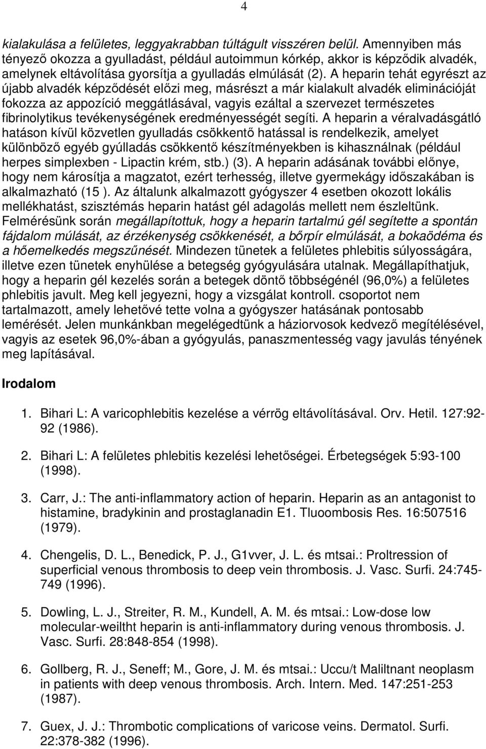 A heparin tehát egyrészt az újabb alvadék képzıdését elızi meg, másrészt a már kialakult alvadék eliminációját fokozza az appozíció meggátlásával, vagyis ezáltal a szervezet természetes