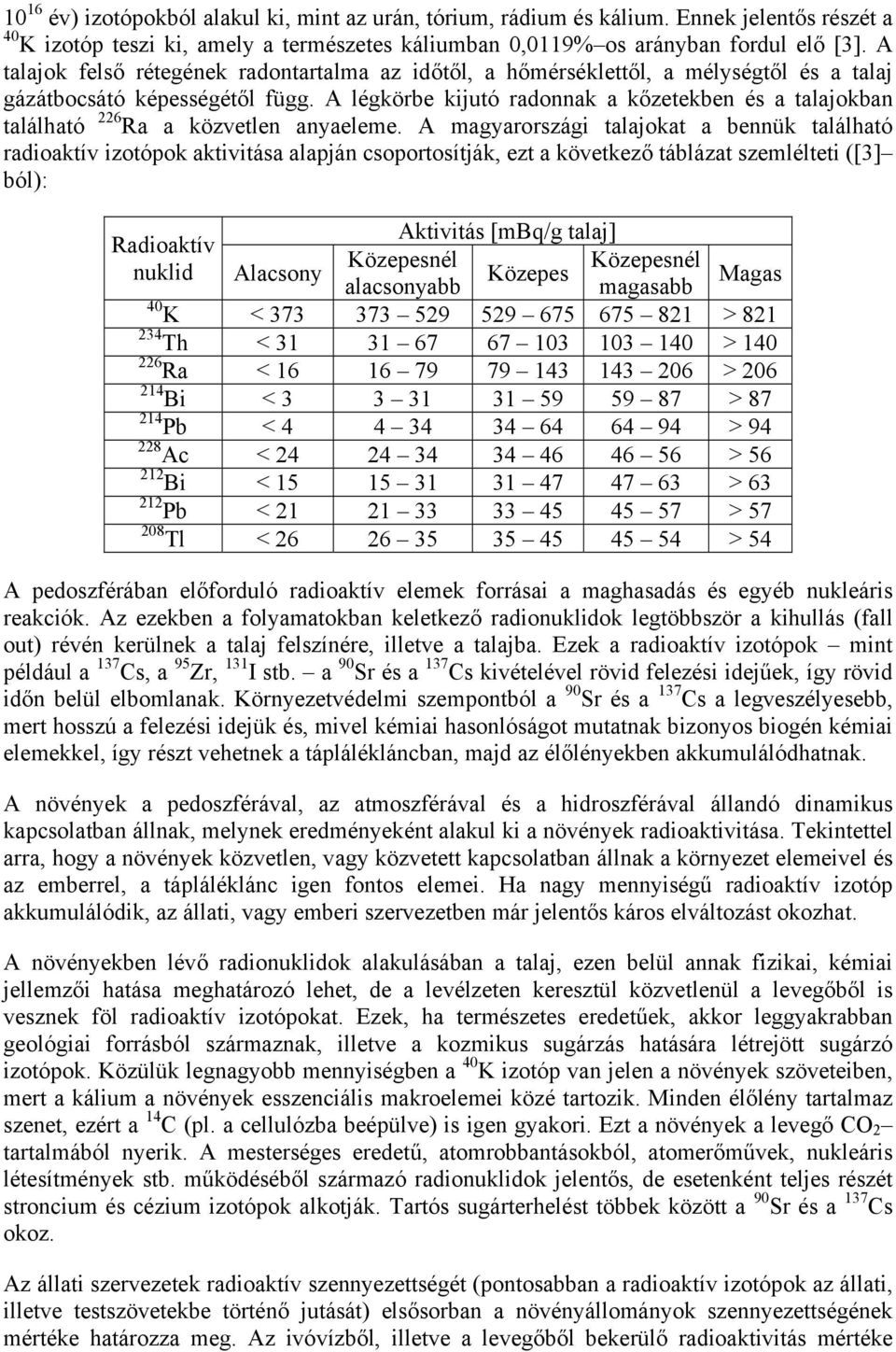 A légkörbe kijutó radonnak a kőzetekben és a talajokban található 226 Ra a közvetlen anyaeleme.