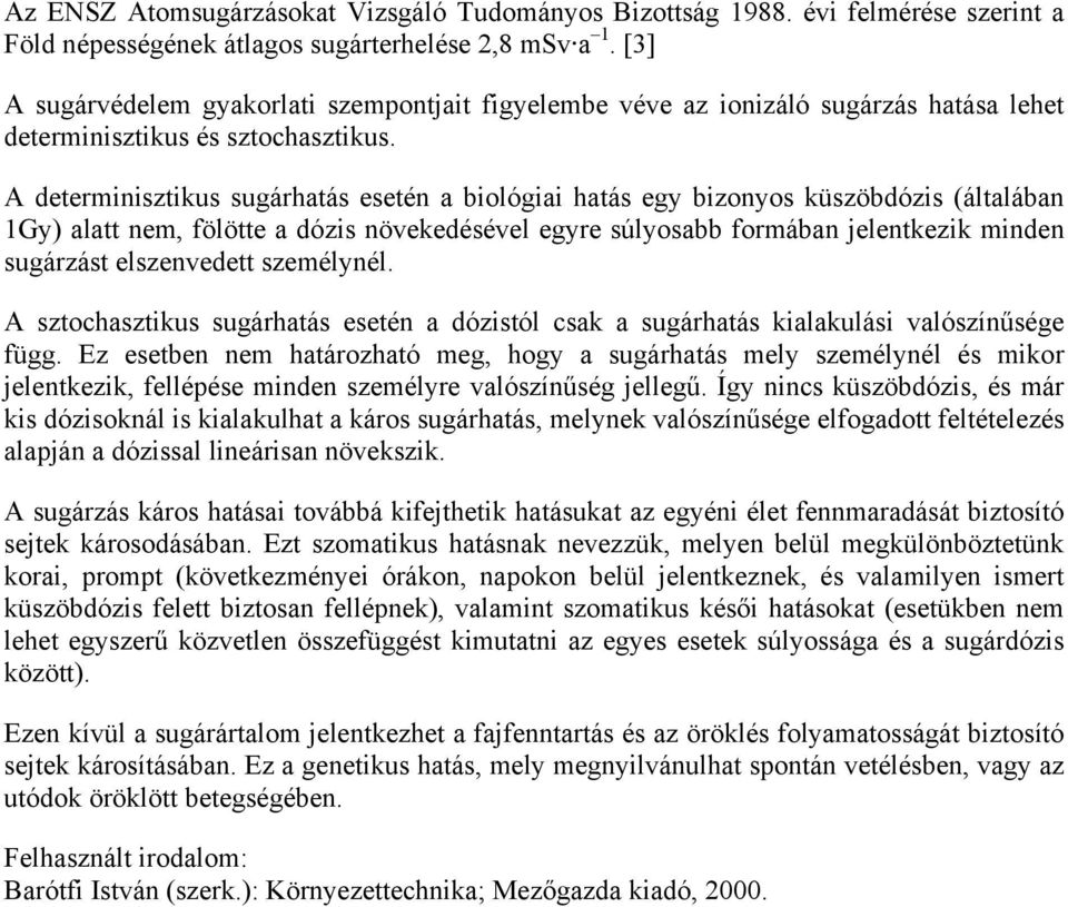 A determinisztikus sugárhatás esetén a biológiai hatás egy bizonyos küszöbdózis (általában 1Gy) alatt nem, fölötte a dózis növekedésével egyre súlyosabb formában jelentkezik minden sugárzást