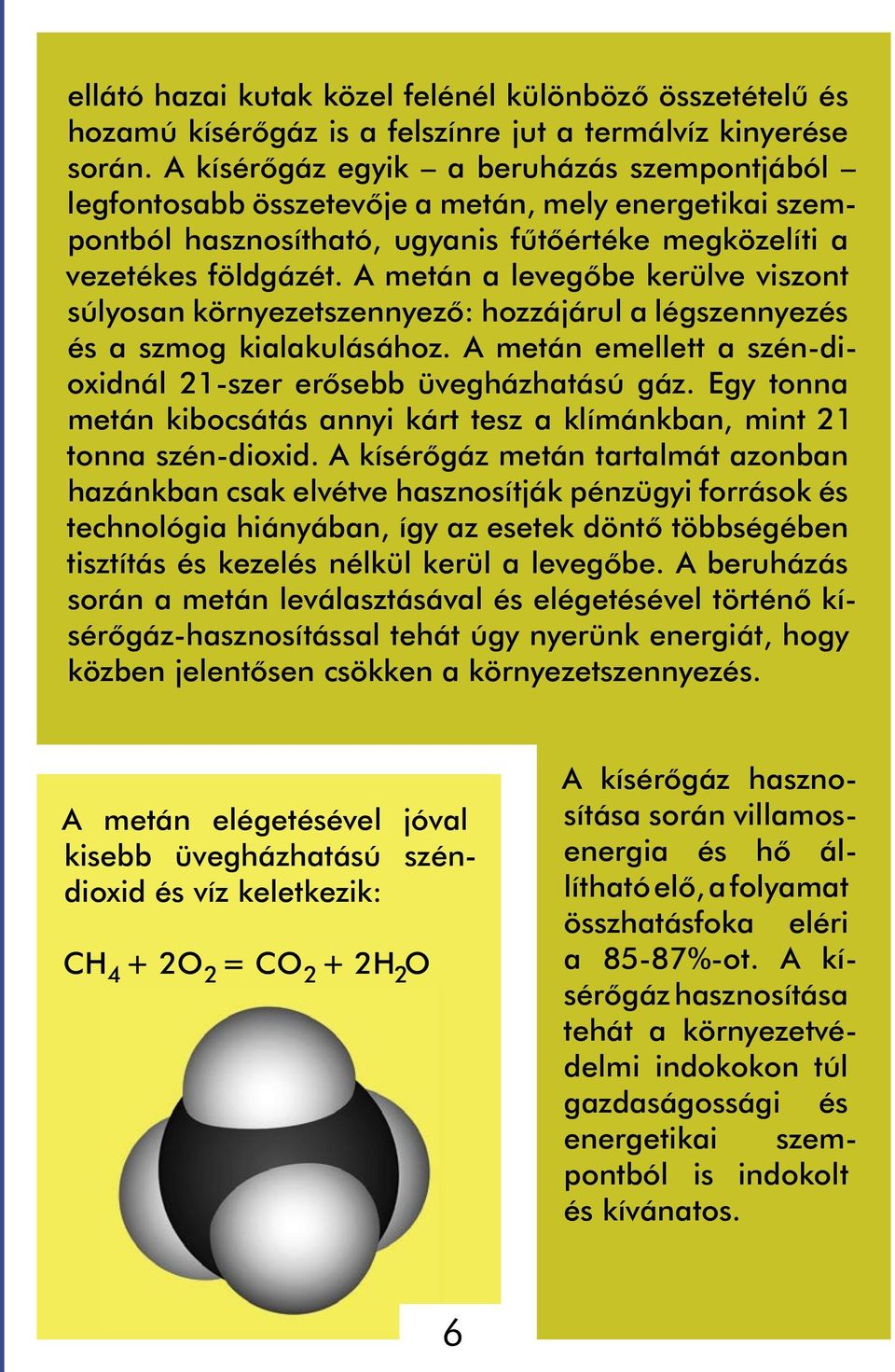 A metán a levegõbe kerülve viszont súlyosan környezetszennyezõ: hozzájárul a légszennyezés és a szmog kialakulásához. A metán emellett a szén-dioxidnál 21-szer erõsebb üvegházhatású gáz.