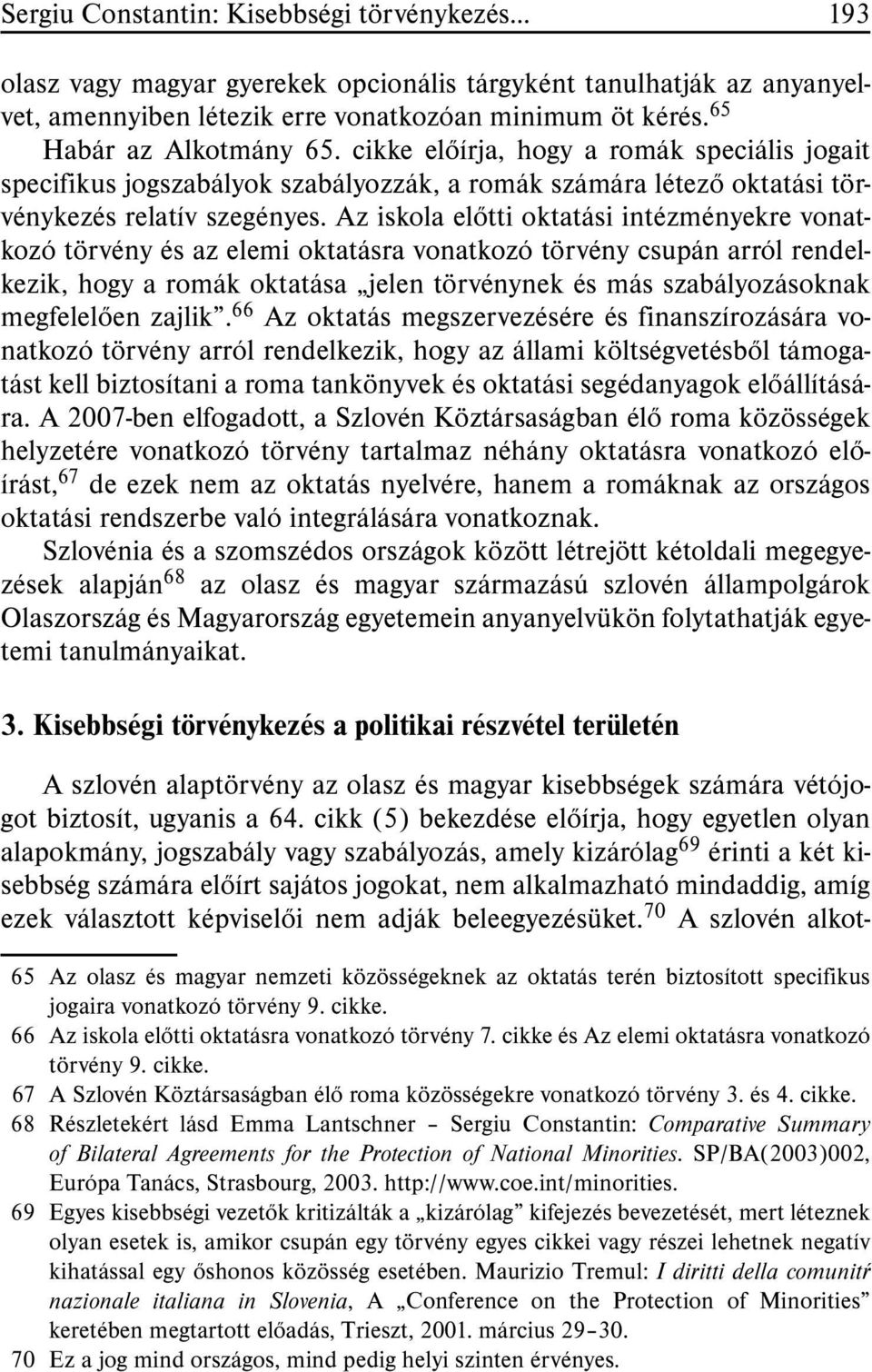 Az iskola elõtti oktatási intézményekre vonatkozó törvény és az elemi oktatásra vonatkozó törvény csupán arról rendelkezik, hogy a romák oktatása jelen törvénynek és más szabályozásoknak megfelelõen