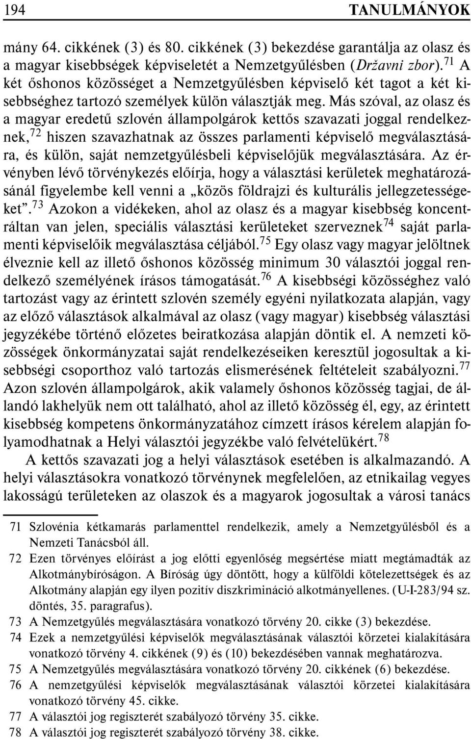 Más szóval, az olasz és a magyar eredetû szlovén állampolgárok kettõs szavazati joggal rendelkeznek, 72 hiszen szavazhatnak az összes parlamenti képviselõ megválasztására, és külön, saját