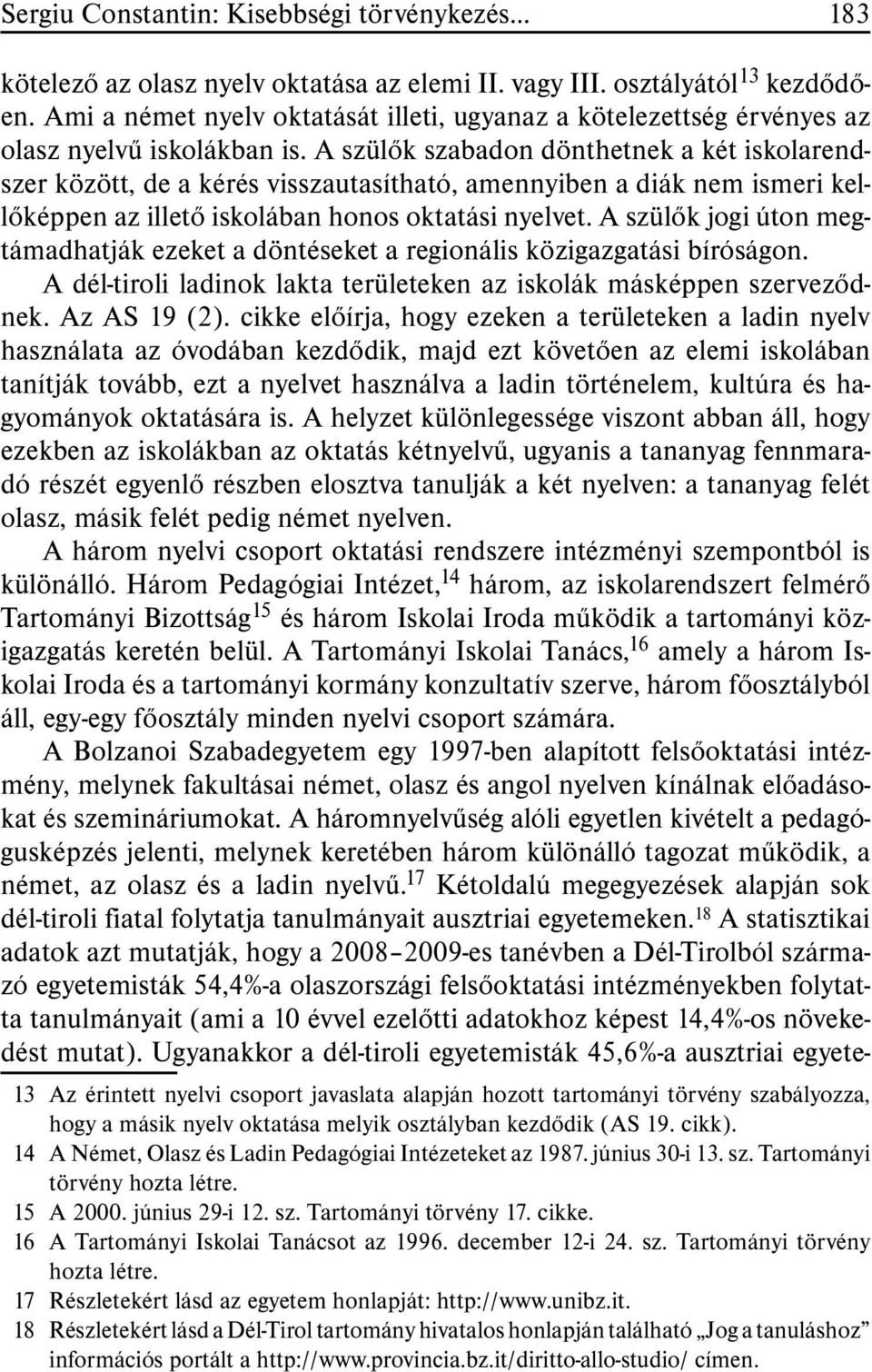 A szülõk szabadon dönthetnek a két iskolarendszer között, de a kérés visszautasítható, amennyiben a diák nem ismeri kellõképpen az illetõ iskolában honos oktatási nyelvet.