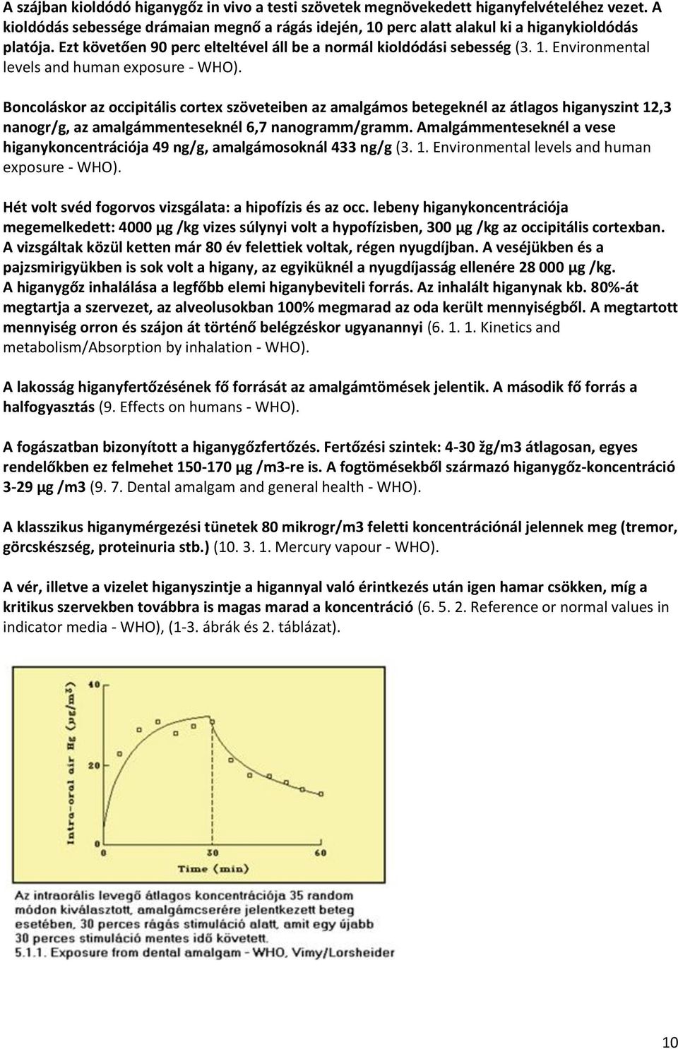 Boncoláskor az occipitális cortex szöveteiben az amalgámos betegeknél az átlagos higanyszint 12,3 nanogr/g, az amalgámmenteseknél 6,7 nanogramm/gramm.