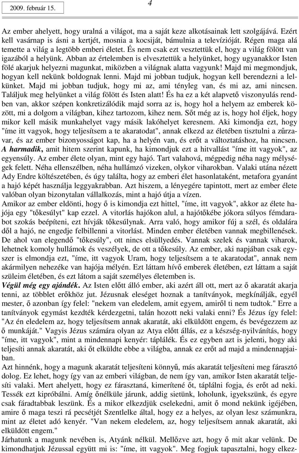 Abban az értelemben is elvesztettük a helyünket, hogy ugyanakkor Isten fölé akarjuk helyezni magunkat, miközben a világnak alatta vagyunk! Majd mi megmondjuk, hogyan kell nekünk boldognak lenni.