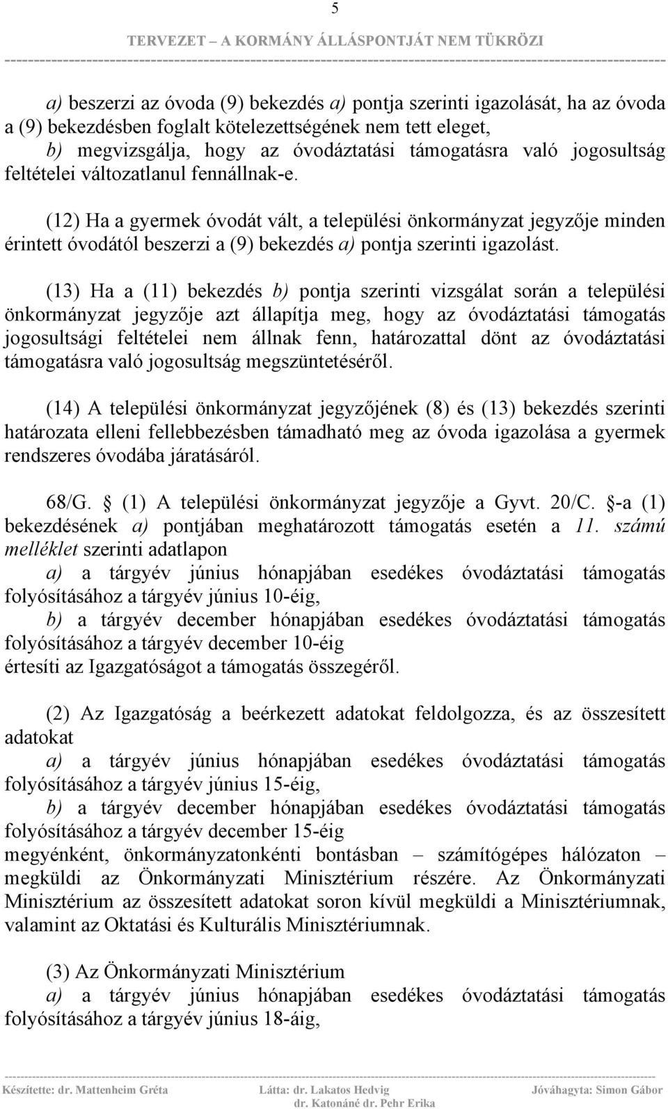 (13) Ha a (11) bekezdés b) pontja szerinti vizsgálat során a települési önkormányzat jegyzője azt állapítja meg, hogy az óvodáztatási támogatás jogosultsági feltételei nem állnak fenn, határozattal