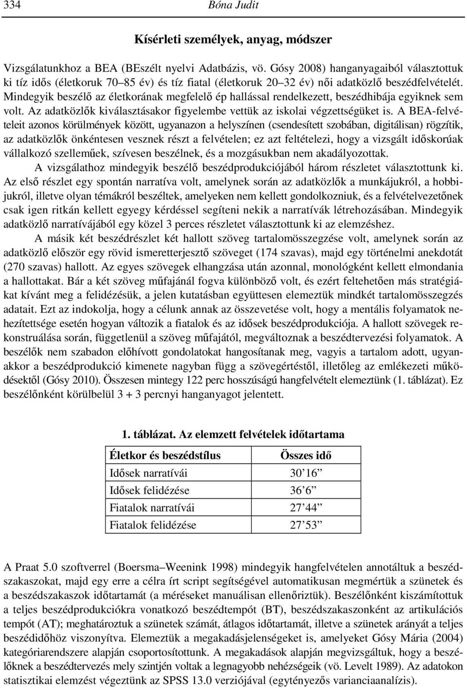 Mindegyik beszélı az életkorának megfelelı ép hallással rendelkezett, beszédhibája egyiknek sem volt. Az adatközlık kiválasztásakor figyelembe vettük az iskolai végzettségüket is.