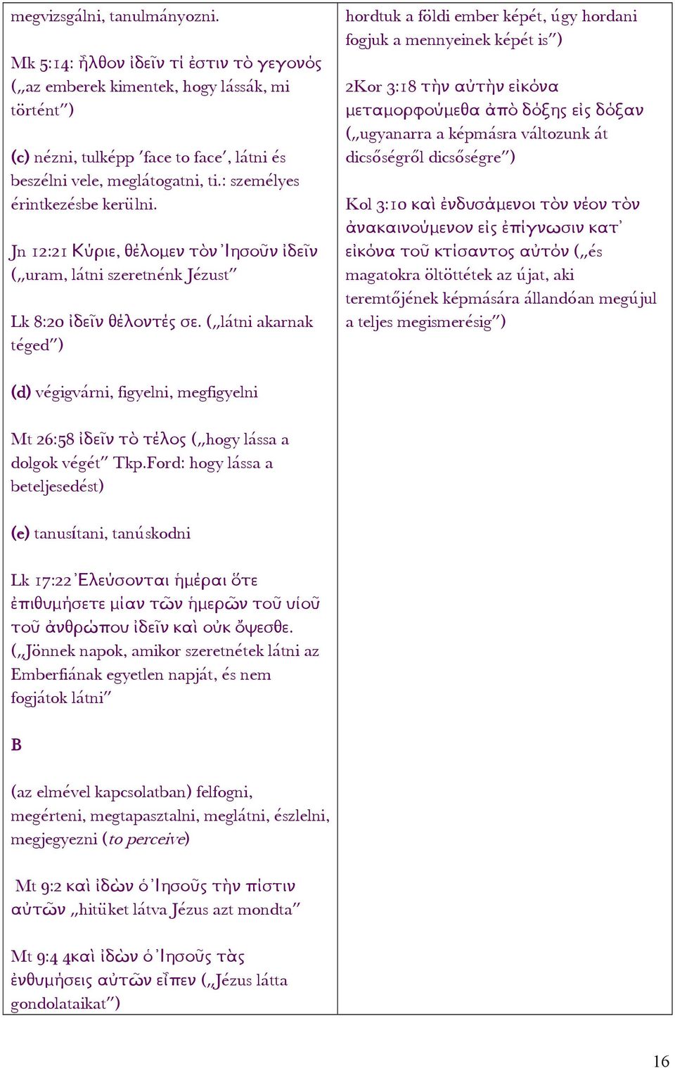 ( látni akarnak téged ) hordtuk a földi ember képét, úgy hordani fogjuk a mennyeinek képét is ) 2Kor 3:18 τὴν αὐτὴν εἰκόνα μεταμορφούμεθα ἀπὸ δόξης εἰς δόξαν ( ugyanarra a képmásra változunk át