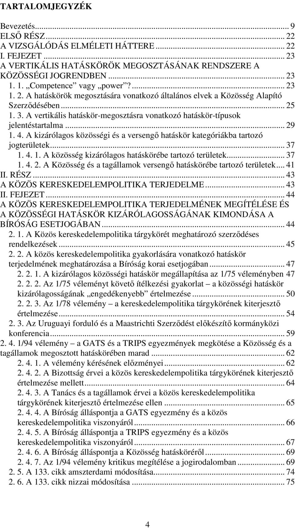 A vertikális hatáskör-megosztásra vonatkozó hatáskör-típusok jelentéstartalma... 29 1. 4. A kizárólagos közösségi és a versengő hatáskör kategóriákba tartozó jogterületek... 37 1. 4. 1. A közösség kizárólagos hatáskörébe tartozó területek.