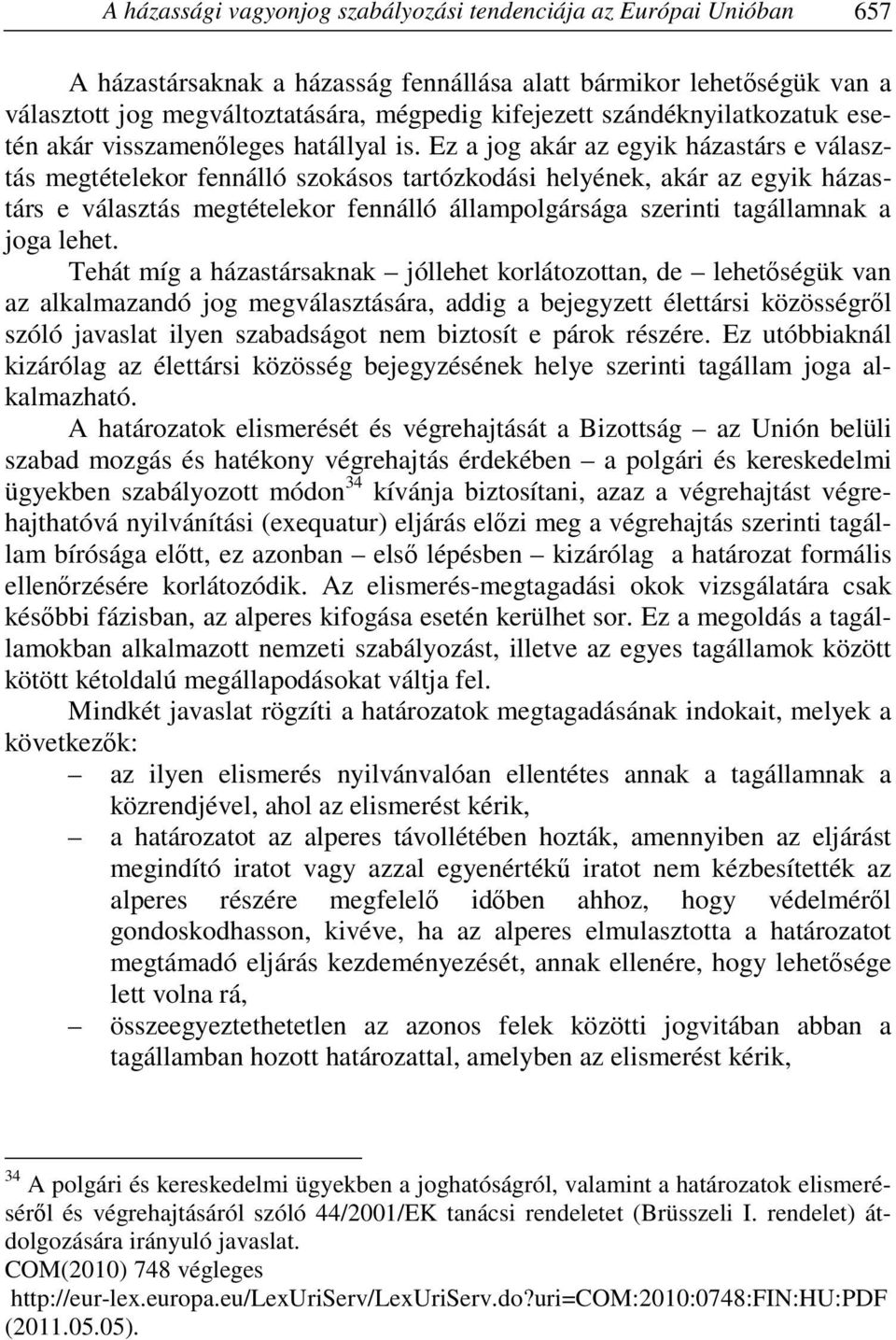 Ez a jog akár az egyik házastárs e választás megtételekor fennálló szokásos tartózkodási helyének, akár az egyik házastárs e választás megtételekor fennálló állampolgársága szerinti tagállamnak a