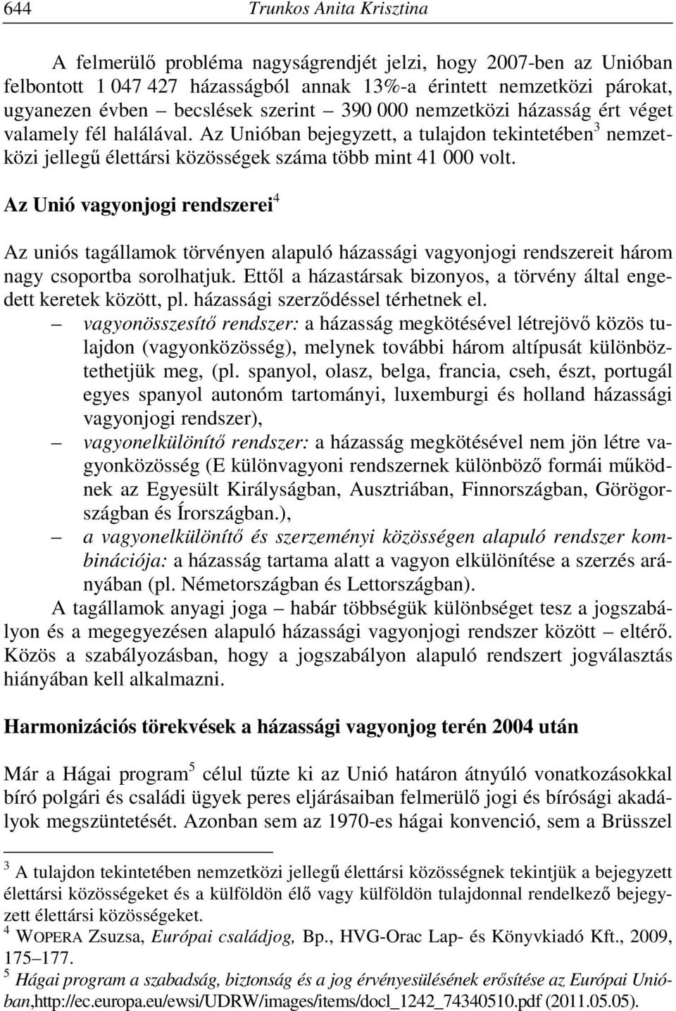 Az Unió vagyonjogi rendszerei 4 Az uniós tagállamok törvényen alapuló házassági vagyonjogi rendszereit három nagy csoportba sorolhatjuk.