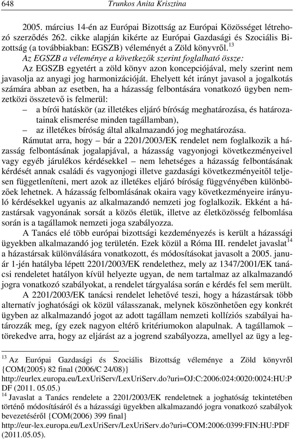 13 Az EGSZB a véleménye a következők szerint foglalható össze: Az EGSZB egyetért a zöld könyv azon koncepciójával, mely szerint nem javasolja az anyagi jog harmonizációját.