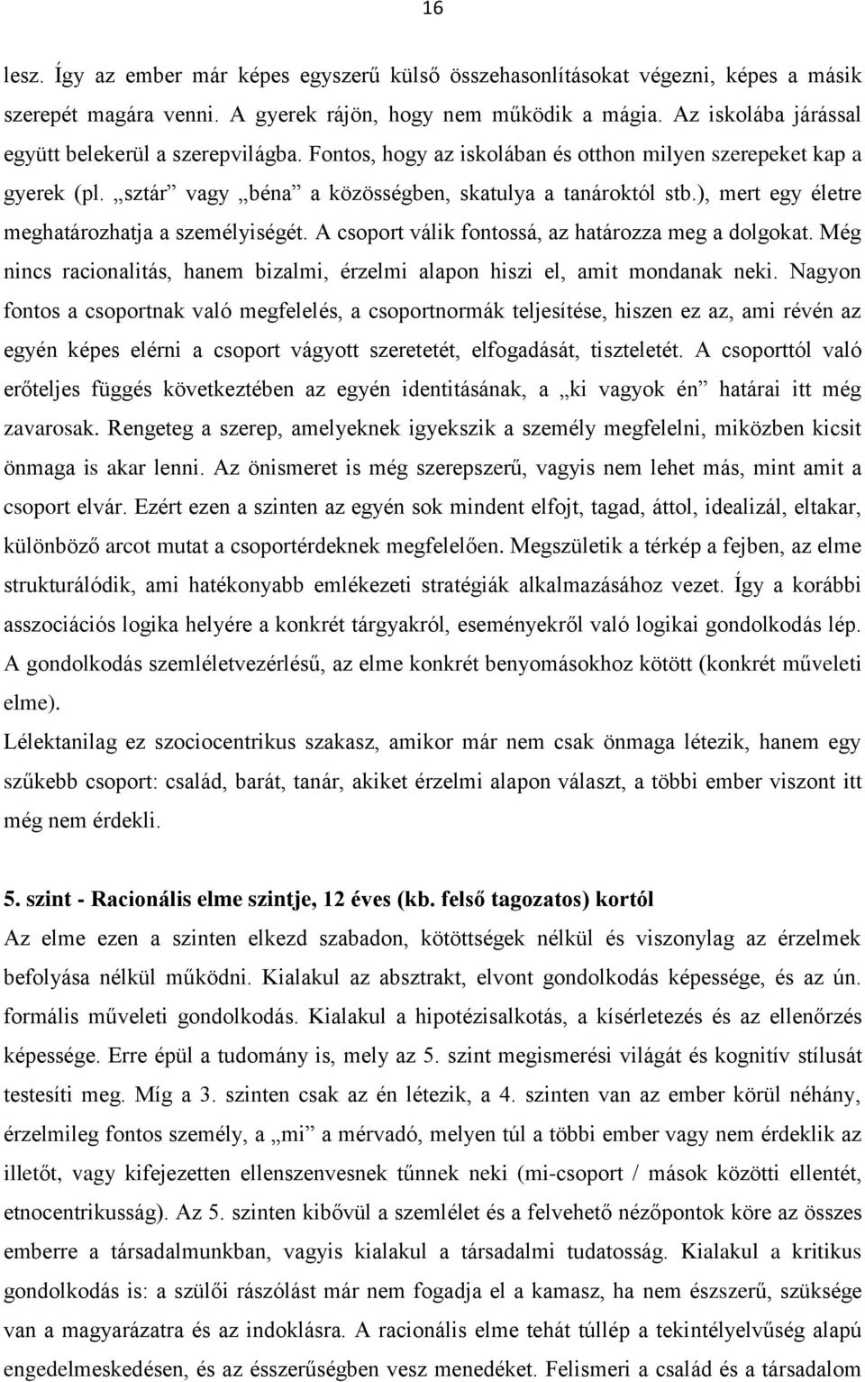 ), mert egy életre meghatározhatja a személyiségét. A csoport válik fontossá, az határozza meg a dolgokat. Még nincs racionalitás, hanem bizalmi, érzelmi alapon hiszi el, amit mondanak neki.