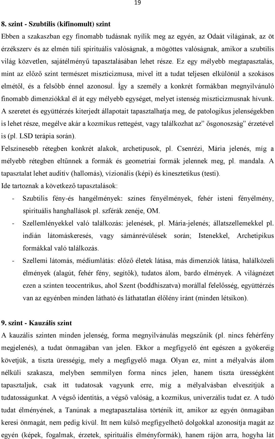 Ez egy mélyebb megtapasztalás, mint az előző szint természet miszticizmusa, mivel itt a tudat teljesen elkülönül a szokásos elmétől, és a felsőbb énnel azonosul.