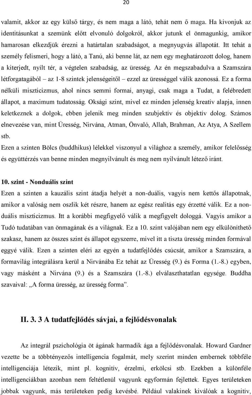 Itt tehát a személy felismeri, hogy a látó, a Tanú, aki benne lát, az nem egy meghatározott dolog, hanem a kiterjedt, nyílt tér, a végtelen szabadság, az üresség.