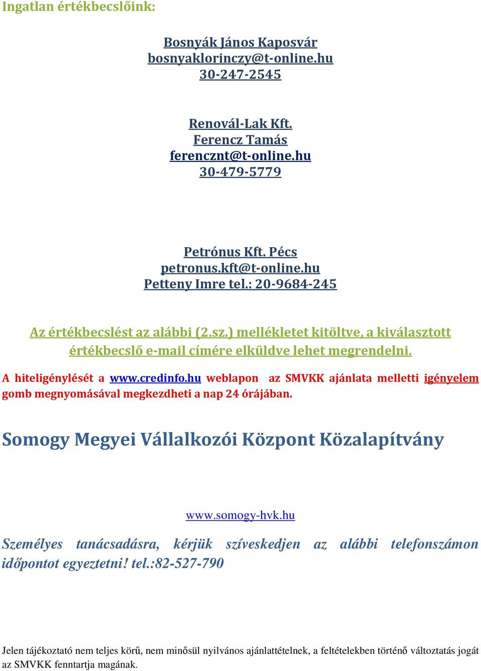 hu weblapon az SMVKK ajánlata melletti igényelem gomb megnyomásával megkezdheti a nap 24 órájában. Somogy Megyei Vállalkozói Központ Közalapítvány www.somogy-hvk.