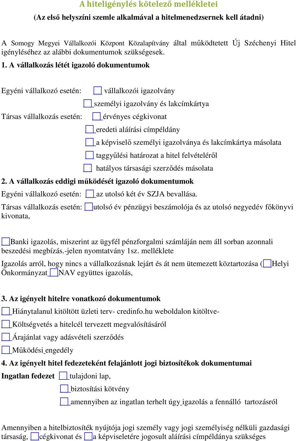 A vállalkozás létét igazoló dokumentumok Egyéni vállalkozó esetén: vállalkozói igazolvány személyi igazolvány és lakcímkártya Társas vállalkozás esetén: érvényes cégkivonat eredeti aláírási