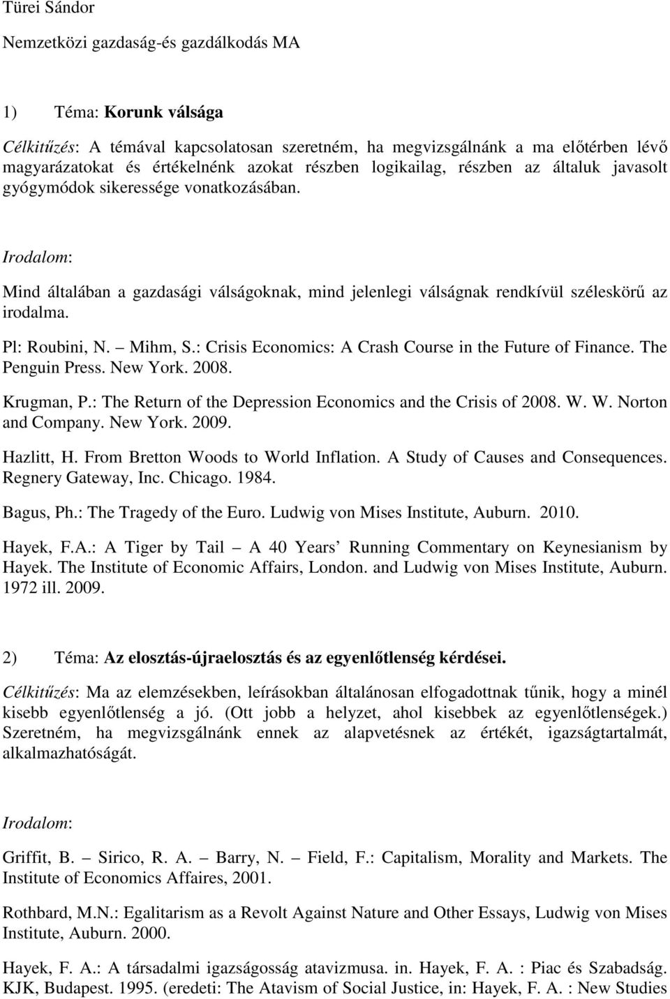Pl: Roubini, N. Mihm, S.: Crisis Economics: A Crash Course in the Future of Finance. The Penguin Press. New York. 2008. Krugman, P.: The Return of the Depression Economics and the Crisis of 2008. W.
