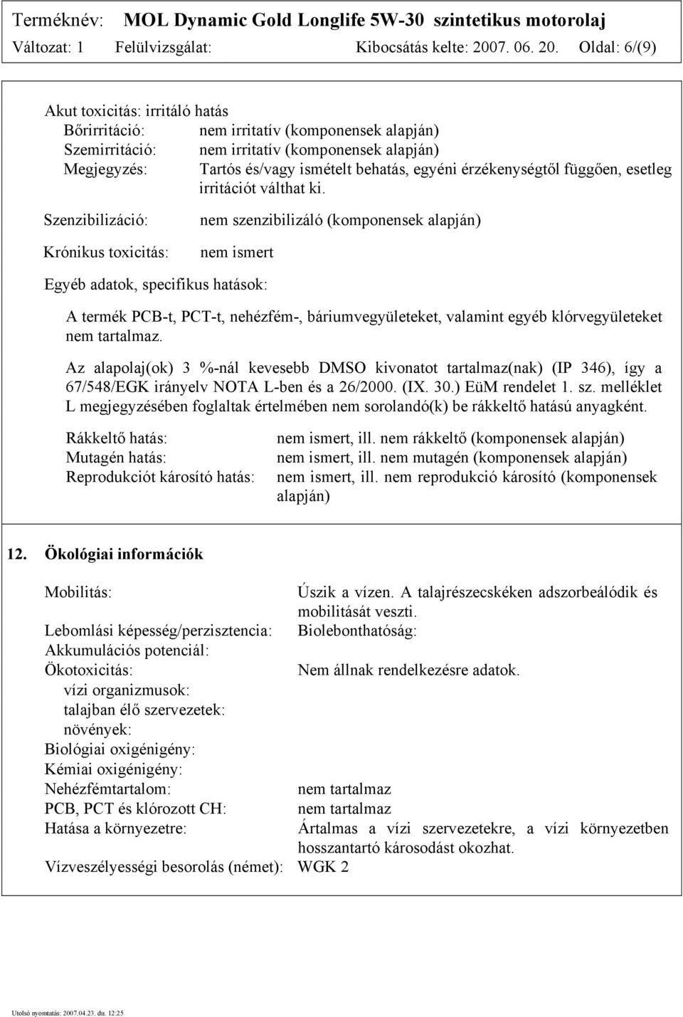 Oldal: 6/(9) Akut toxicitás: irritáló hatás Bőrirritáció: nem irritatív (komponensek alapján) Szemirritáció: nem irritatív (komponensek alapján) Megjegyzés: Tartós és/vagy ismételt behatás, egyéni