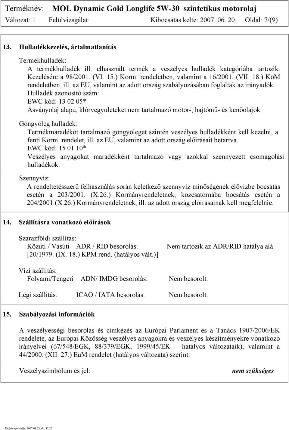 az EU, valamint az adott ország szabályozásában foglaltak az irányadók. Hulladék azonosító szám: EWC kód: 13 02 05* Ásványolaj alapú, klórvegyületeket nem tartalmazó motor-, hajtómű- és kenőolajok.