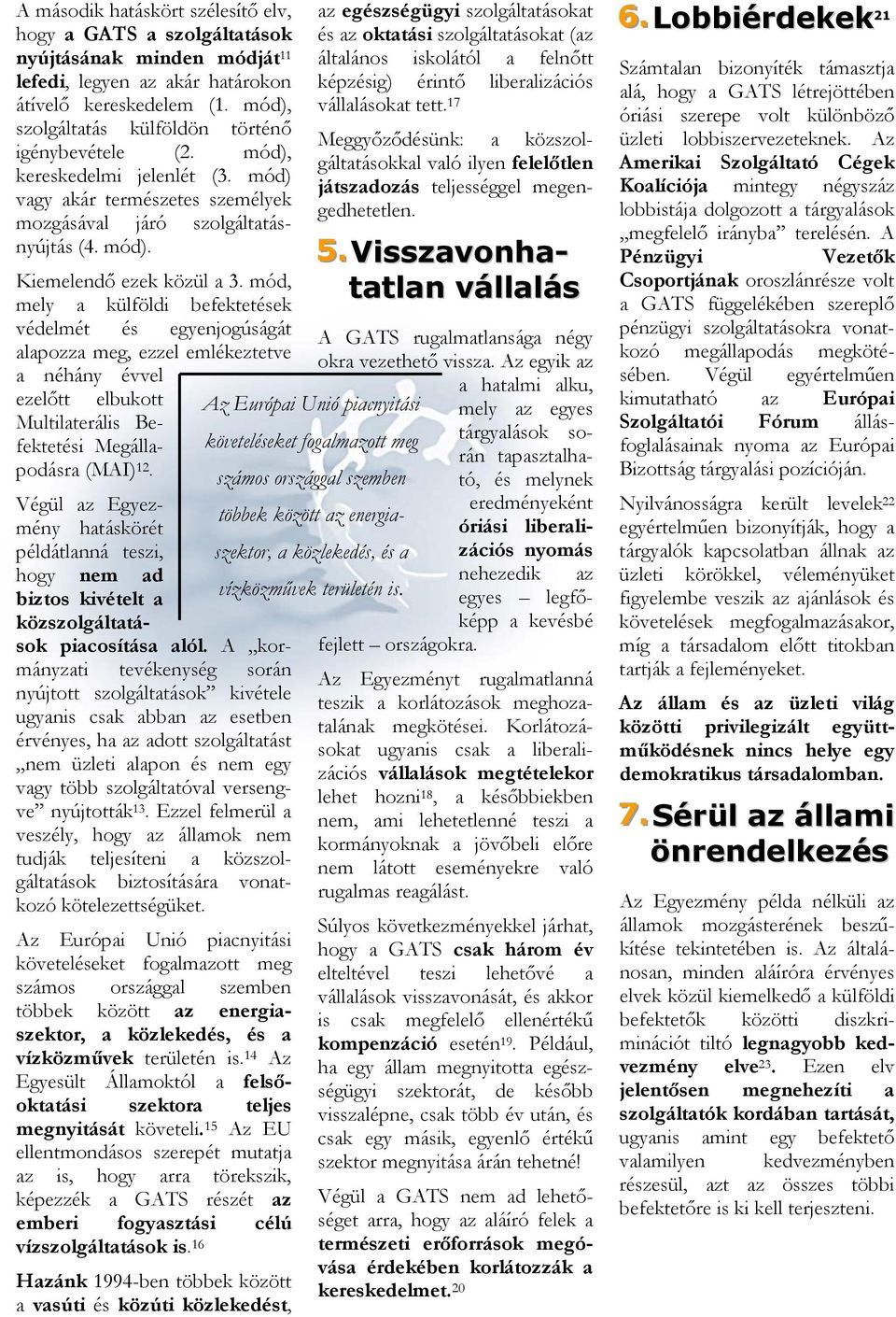 mód, mely a külföldi befektetések védelmét és egyenjogúságát alapozza meg, ezzel emlékeztetve a néhány évvel ezelőtt elbukott Multilaterális Befektetési Megállapodásra (MAI) 12.