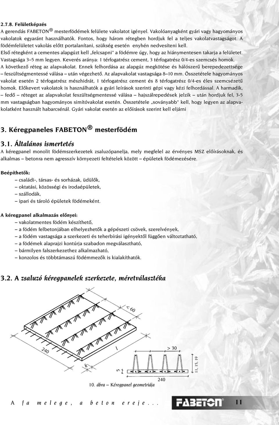 Elsô rétegként cementes lpgúzt kell felcspni födémre úgy, hogy z hiánymentesen tkrj felületet. Vstgság 3 5 mm legyen. Keverés rány: térfogtrész cement, 3 térfogtrész 0/4-es szemcsés homok.