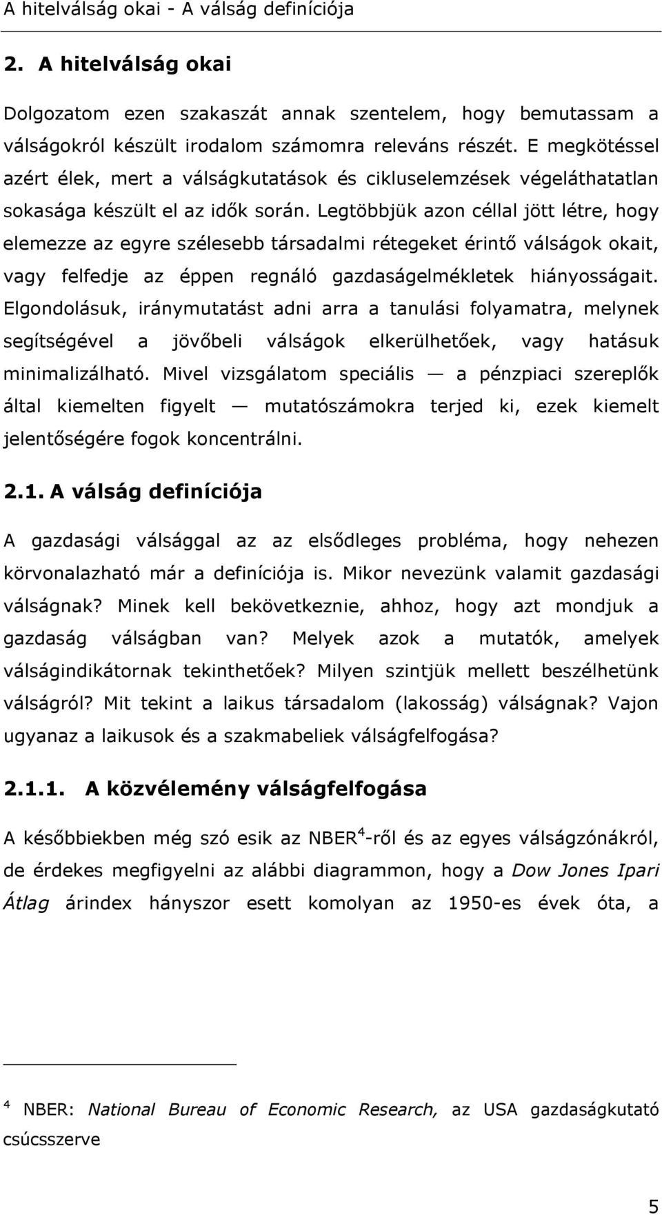 Legtöbbjük azon céllal jött létre, hogy elemezze az egyre szélesebb társadalmi rétegeket érintő válságok okait, vagy felfedje az éppen regnáló gazdaságelmékletek hiányosságait.