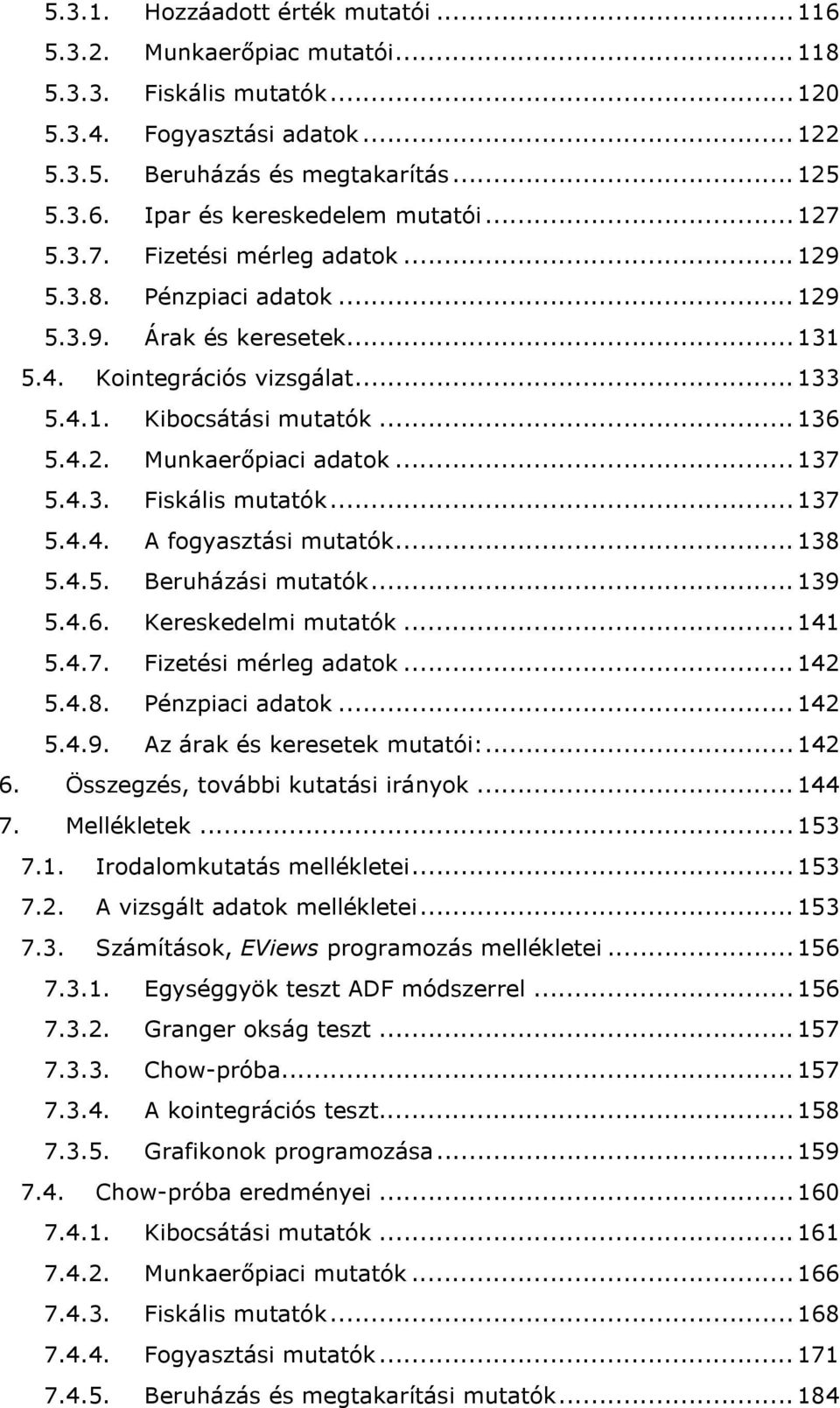 .. 137 5.4.3. Fiskális mutatók... 137 5.4.4. A fogyasztási mutatók... 138 5.4.5. Beruházási mutatók... 139 5.4.6. Kereskedelmi mutatók... 141 5.4.7. Fizetési mérleg adatok... 142 5.4.8. Pénzpiaci adatok.