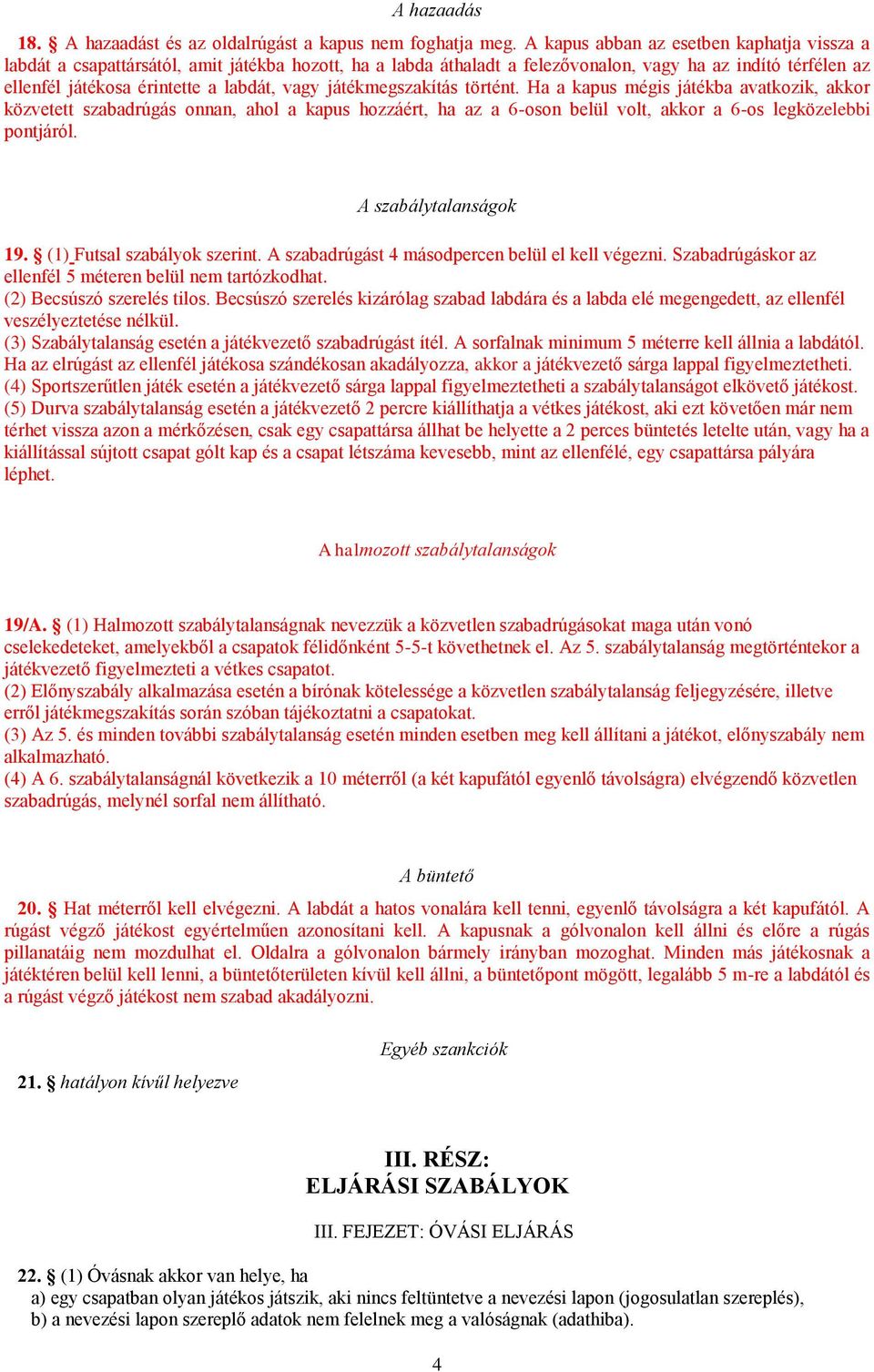 játékmegszakítás történt. Ha a kapus mégis játékba avatkozik, akkor közvetett szabadrúgás onnan, ahol a kapus hozzáért, ha az a 6-oson belül volt, akkor a 6-os legközelebbi pontjáról.