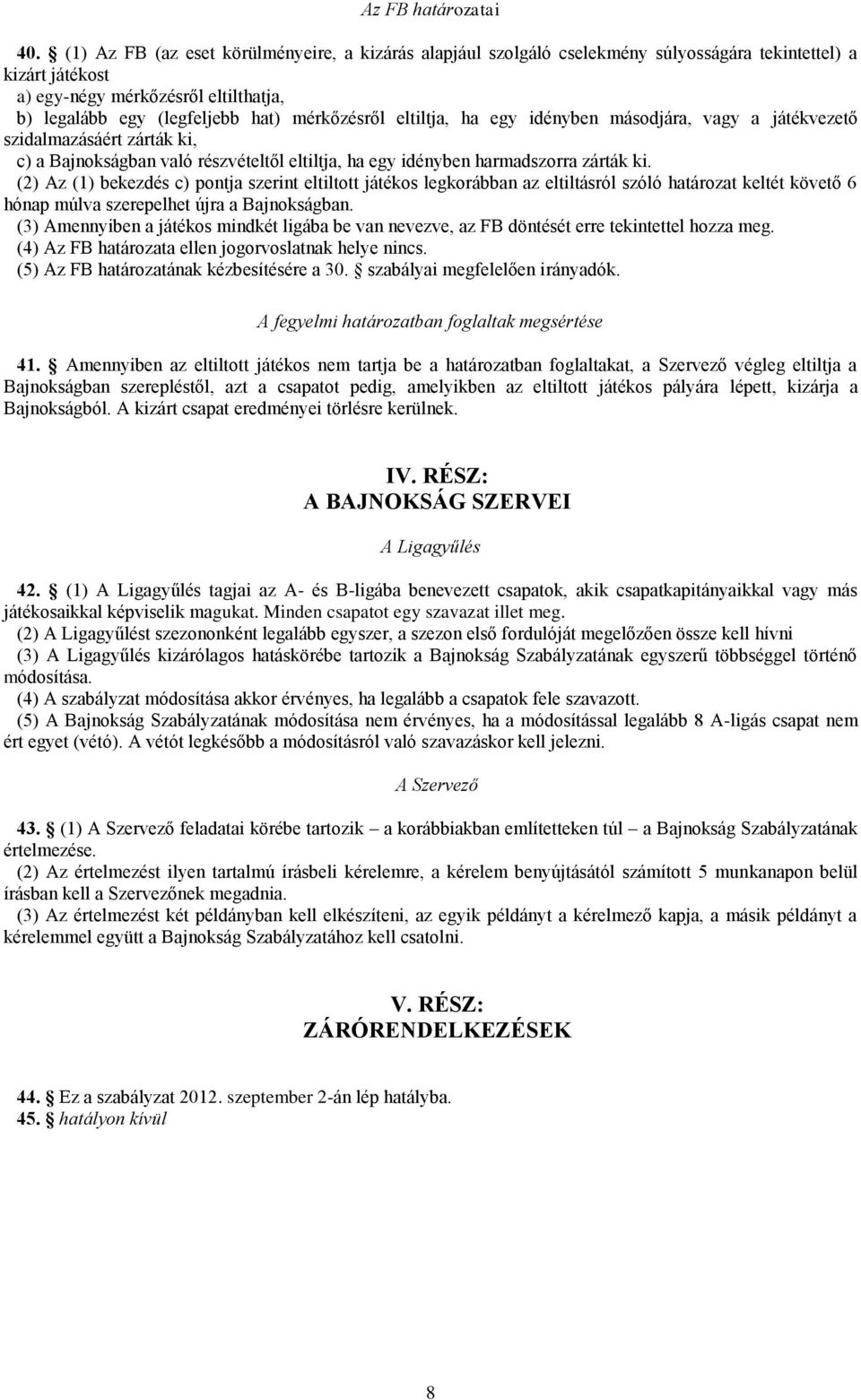 eltiltja, ha egy idényben másodjára, vagy a játékvezető szidalmazásáért zárták ki, c) a Bajnokságban való részvételtől eltiltja, ha egy idényben harmadszorra zárták ki.