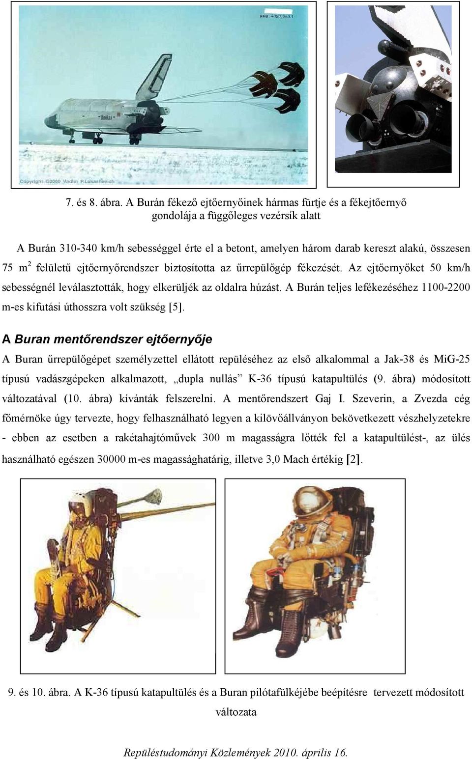 2 felületű ejtőernyőrendszer biztosította az űrrepülőgép fékezését. Az ejtőernyőket 50 km/h sebességnél leválasztották, hogy elkerüljék az oldalra húzást.