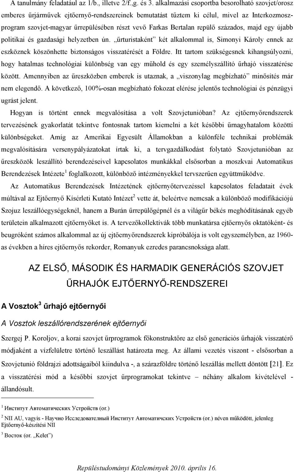 Bertalan repülő százados, majd egy újabb politikai és gazdasági helyzetben ún. űrturistaként két alkalommal is, Simonyi Károly ennek az eszköznek köszönhette biztonságos visszatérését a Földre.