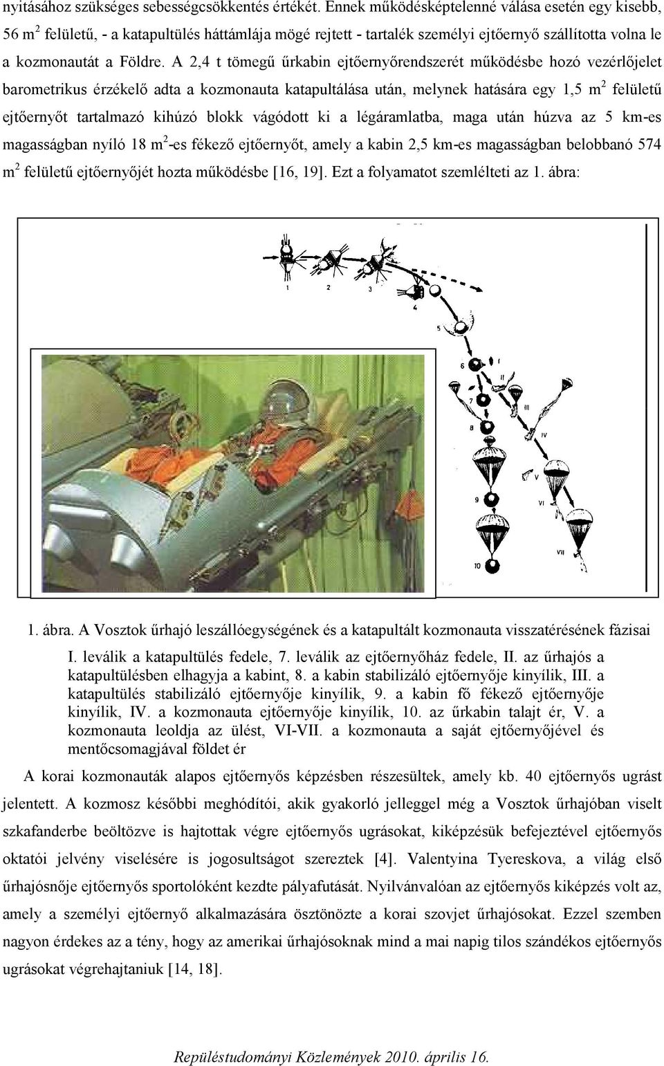 A 2,4 t tömegű űrkabin ejtőernyőrendszerét működésbe hozó vezérlőjelet barometrikus érzékelő adta a kozmonauta katapultálása után, melynek hatására egy 1,5 m 2 felületű ejtőernyőt tartalmazó kihúzó