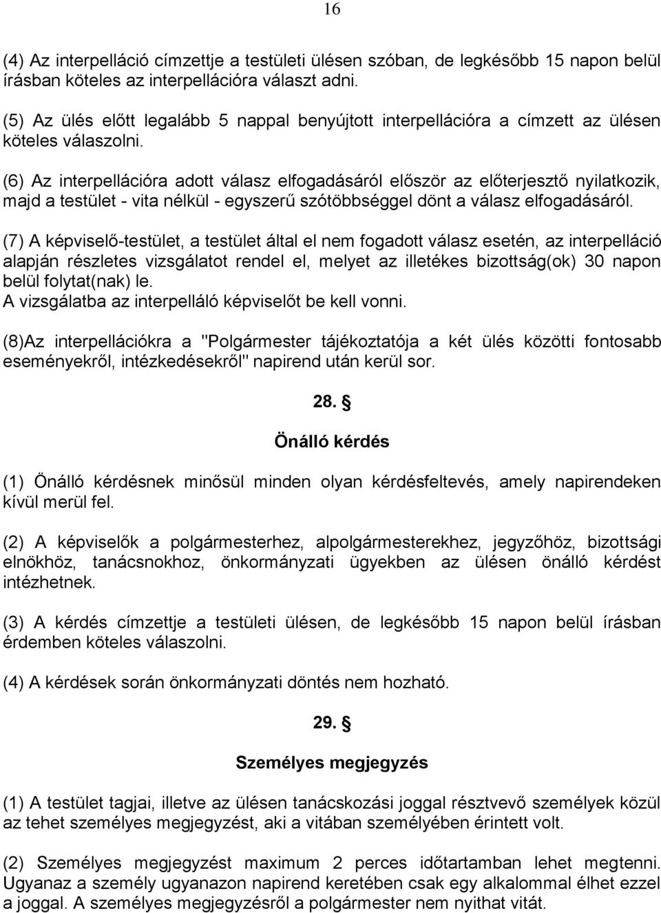 (6) Az interpellációra adott válasz elfogadásáról először az előterjesztő nyilatkozik, majd a testület - vita nélkül - egyszerű szótöbbséggel dönt a válasz elfogadásáról.