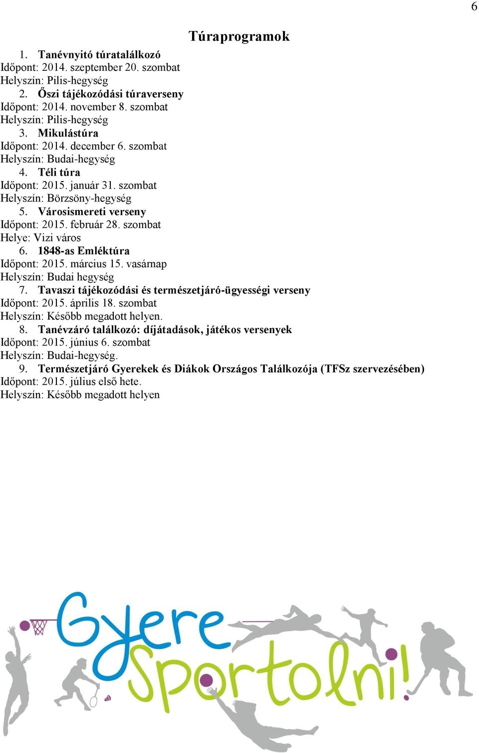 szombat Helye: Vizi város 6. 1848-as Emléktúra Időpont: 2015. március 15. vasárnap Helyszín: Budai hegység 7. Tavaszi tájékozódási és természetjáró-ügyességi verseny Időpont: 2015. április 18.