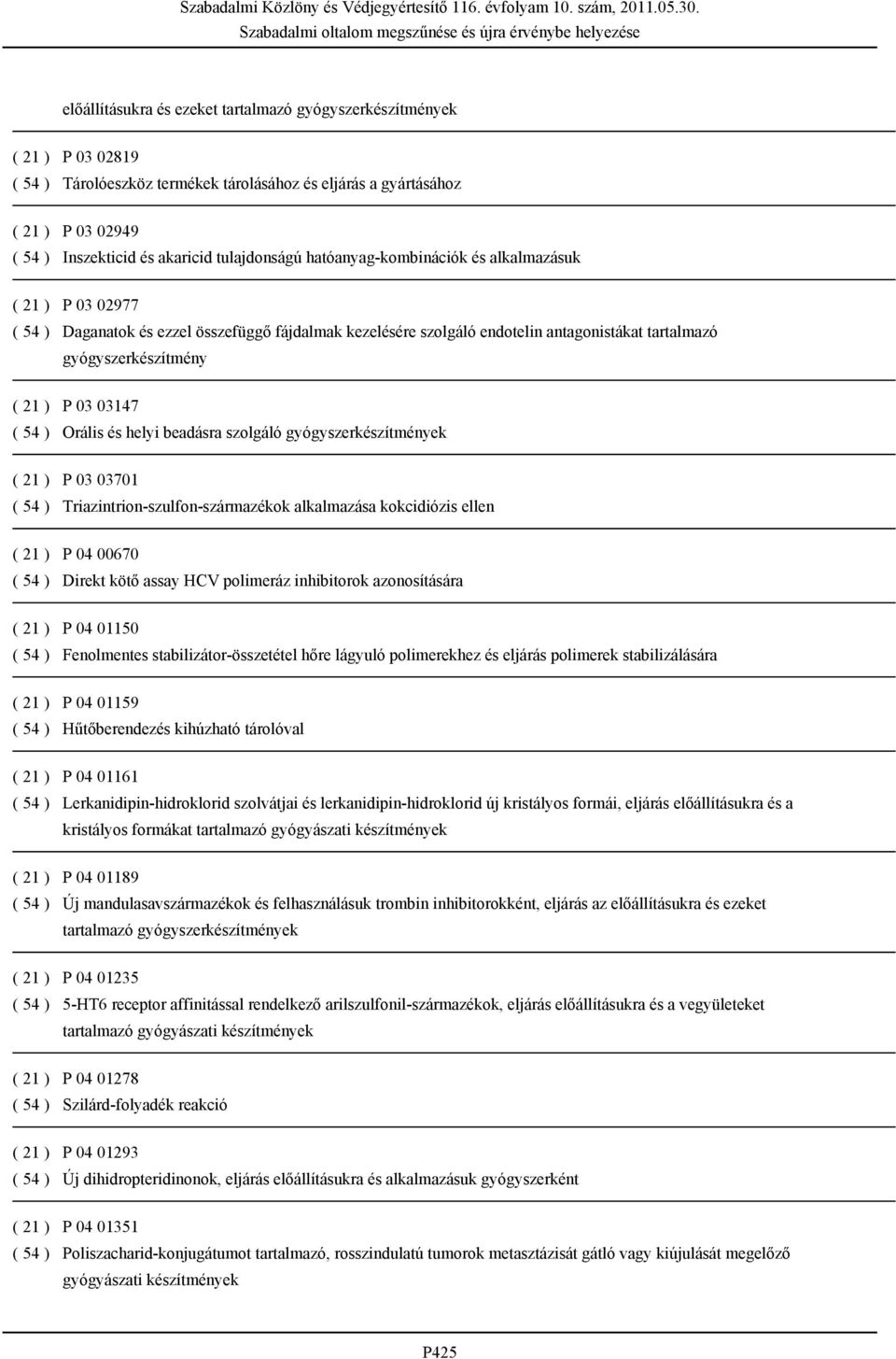 P 03 03147 ( 54 ) Orális és helyi beadásra szolgáló gyógyszerkészítmények ( 21 ) P 03 03701 ( 54 ) Triazintrion-szulfon-származékok alkalmazása kokcidiózis ellen ( 21 ) P 04 00670 ( 54 ) Direkt kötő