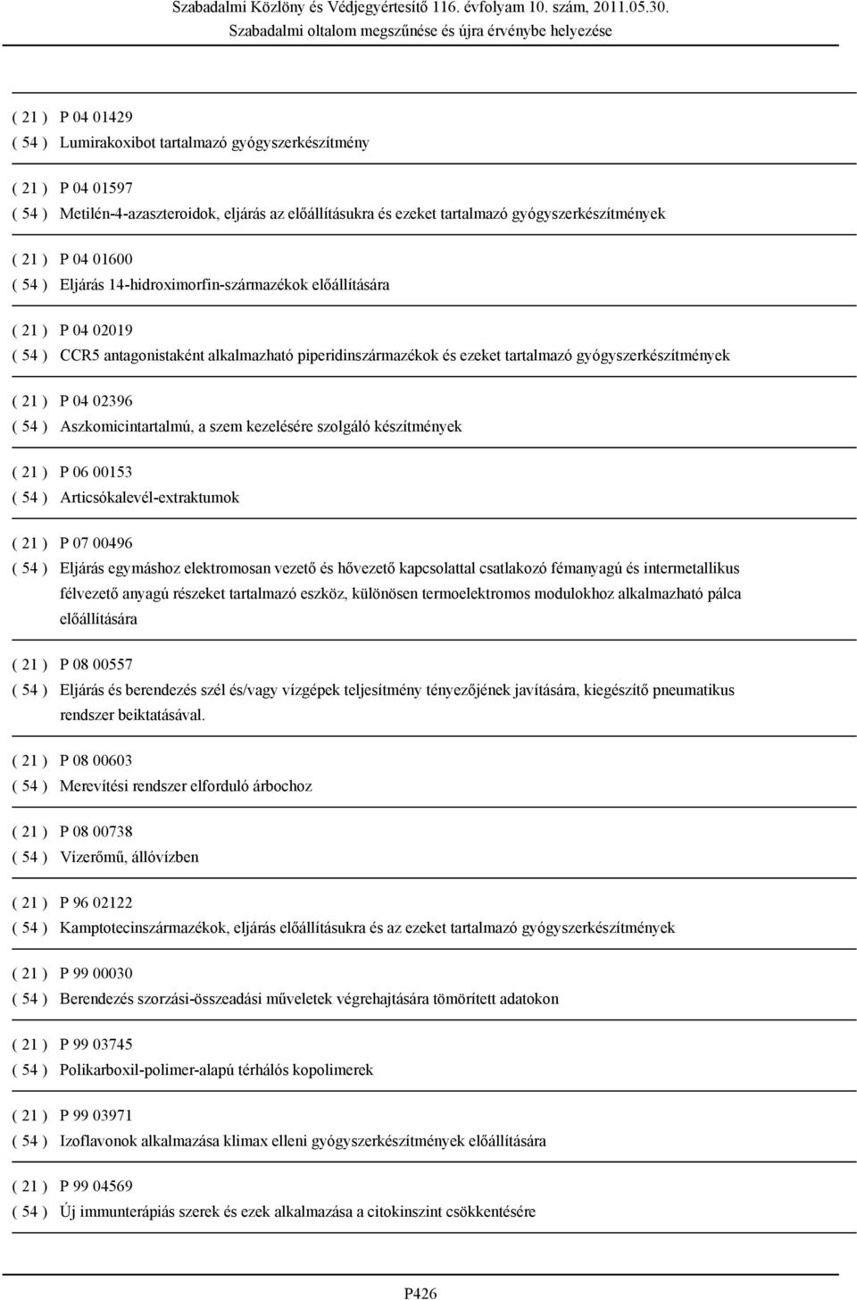04 02396 ( 54 ) Aszkomicintartalmú, a szem kezelésére szolgáló készítmények ( 21 ) P 06 00153 ( 54 ) Articsókalevél-extraktumok ( 21 ) P 07 00496 ( 54 ) Eljárás egymáshoz elektromosan vezető és