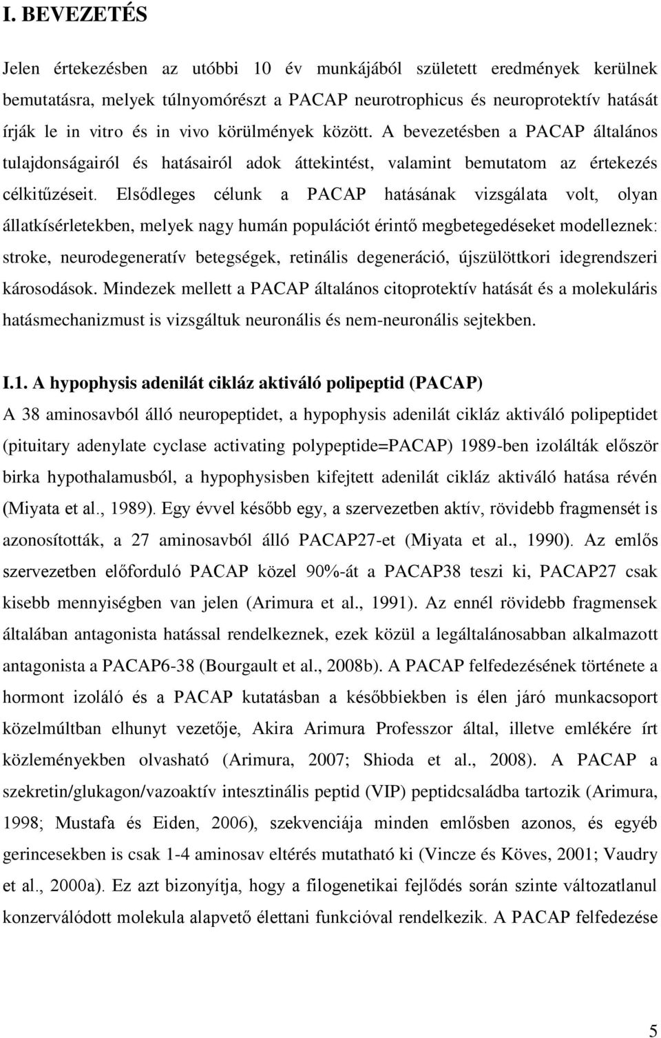 Elsődleges célunk a PACAP hatásának vizsgálata volt, olyan állatkísérletekben, melyek nagy humán populációt érintő megbetegedéseket modelleznek: stroke, neurodegeneratív betegségek, retinális